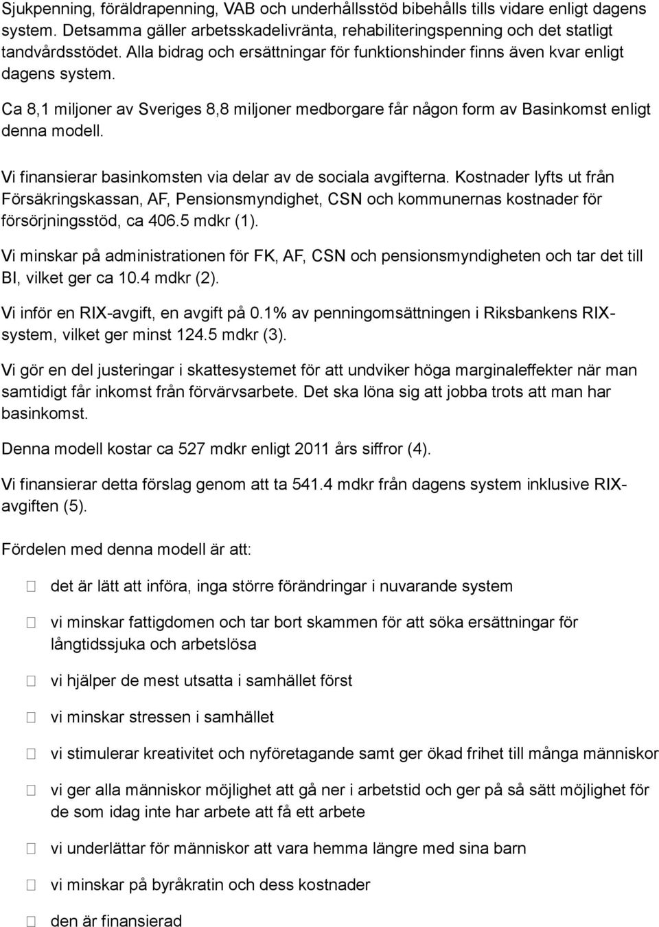 Vi finansierar basinkomsten via delar av de sociala avgifterna. Kostnader lyfts ut från Försäkringskassan, AF, Pensionsmyndighet, CSN och kommunernas kostnader för försörjningsstöd, ca 406.5 mdkr (1).