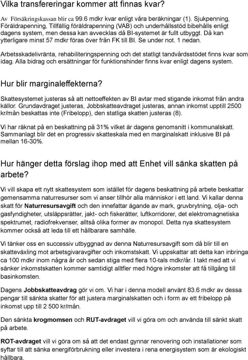 Då kan ytterligare minst 57 mdkr föras över från FK till BI. Se under not. 1 nedan. Arbetsskadelivränta, rehabiliteringspenning och det statligt tandvårdsstödet finns kvar som idag.