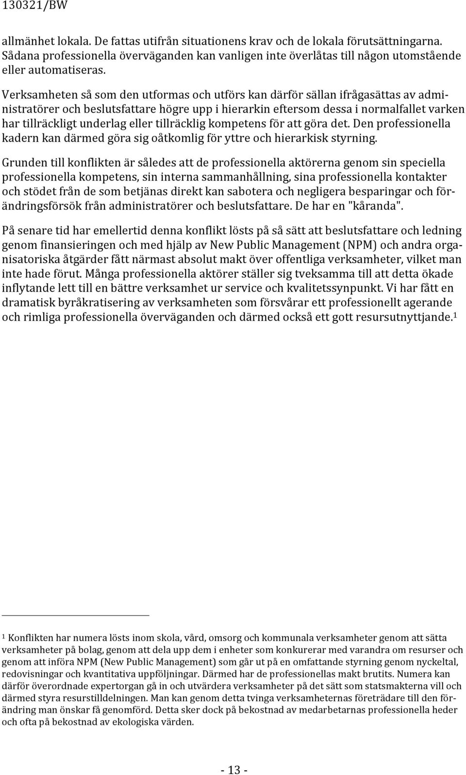 eller tillräcklig kompetens för att göra det. Den professionella kadern kan därmed göra sig oåtkomlig för yttre och hierarkisk styrning.