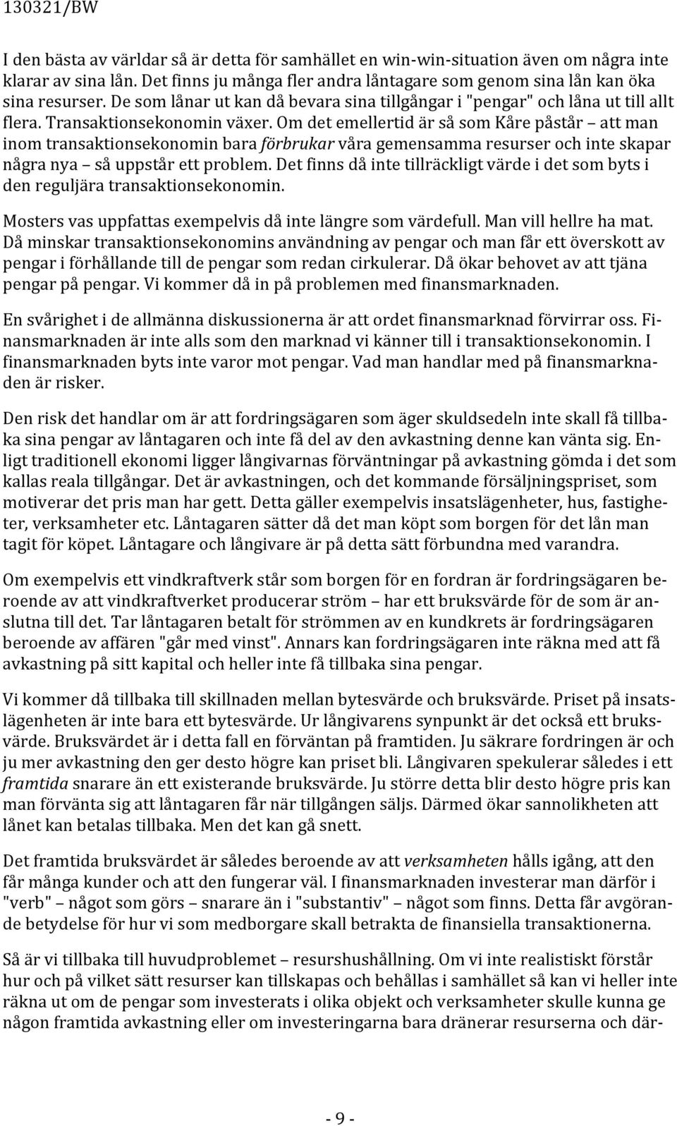 Om det emellertid är så som Kåre påstår att man inom transaktionsekonomin bara förbrukar våra gemensamma resurser och inte skapar några nya så uppstår ett problem.