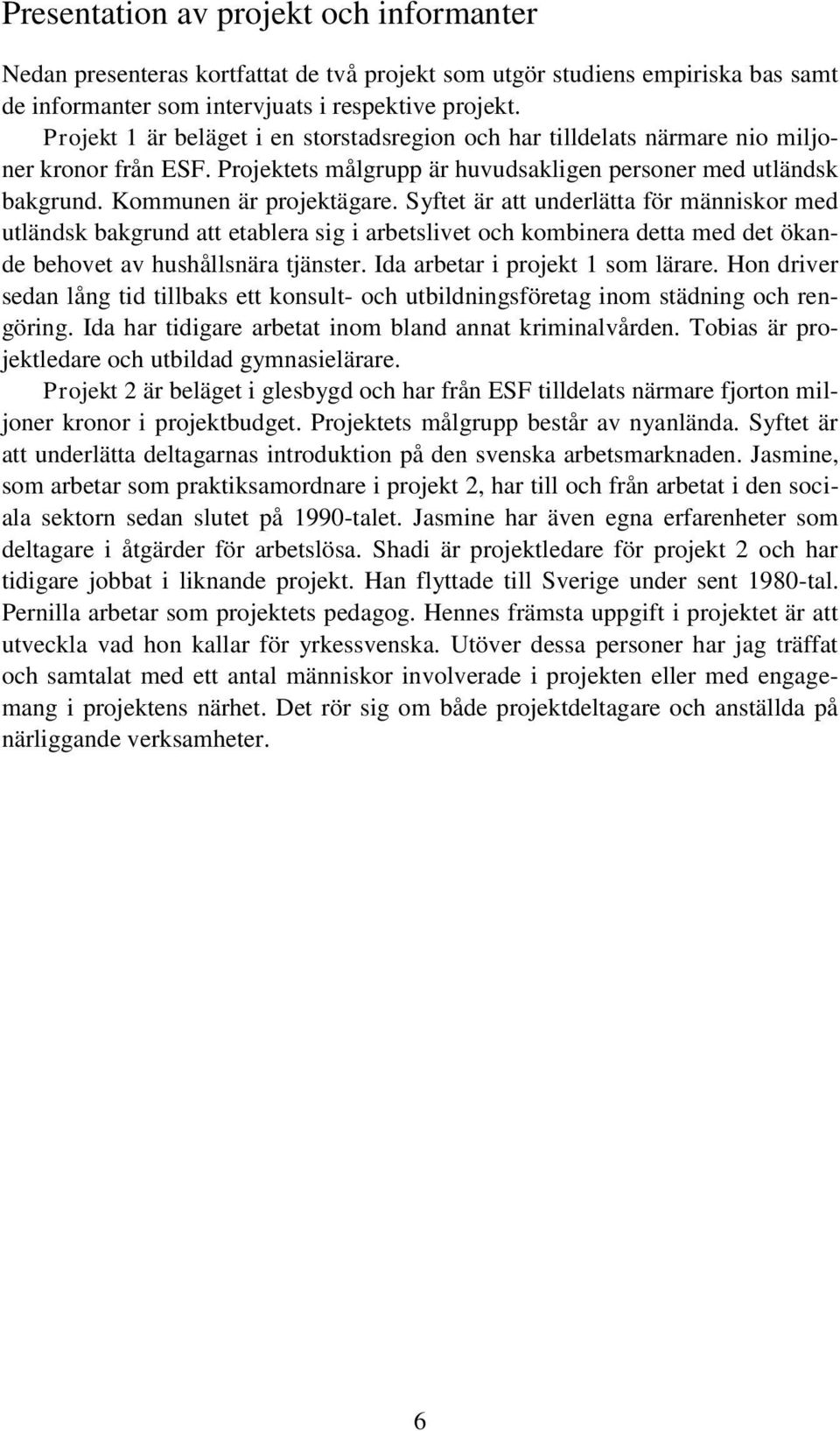 Syftet är att underlätta för människor med utländsk bakgrund att etablera sig i arbetslivet och kombinera detta med det ökande behovet av hushållsnära tjänster. Ida arbetar i projekt 1 som lärare.