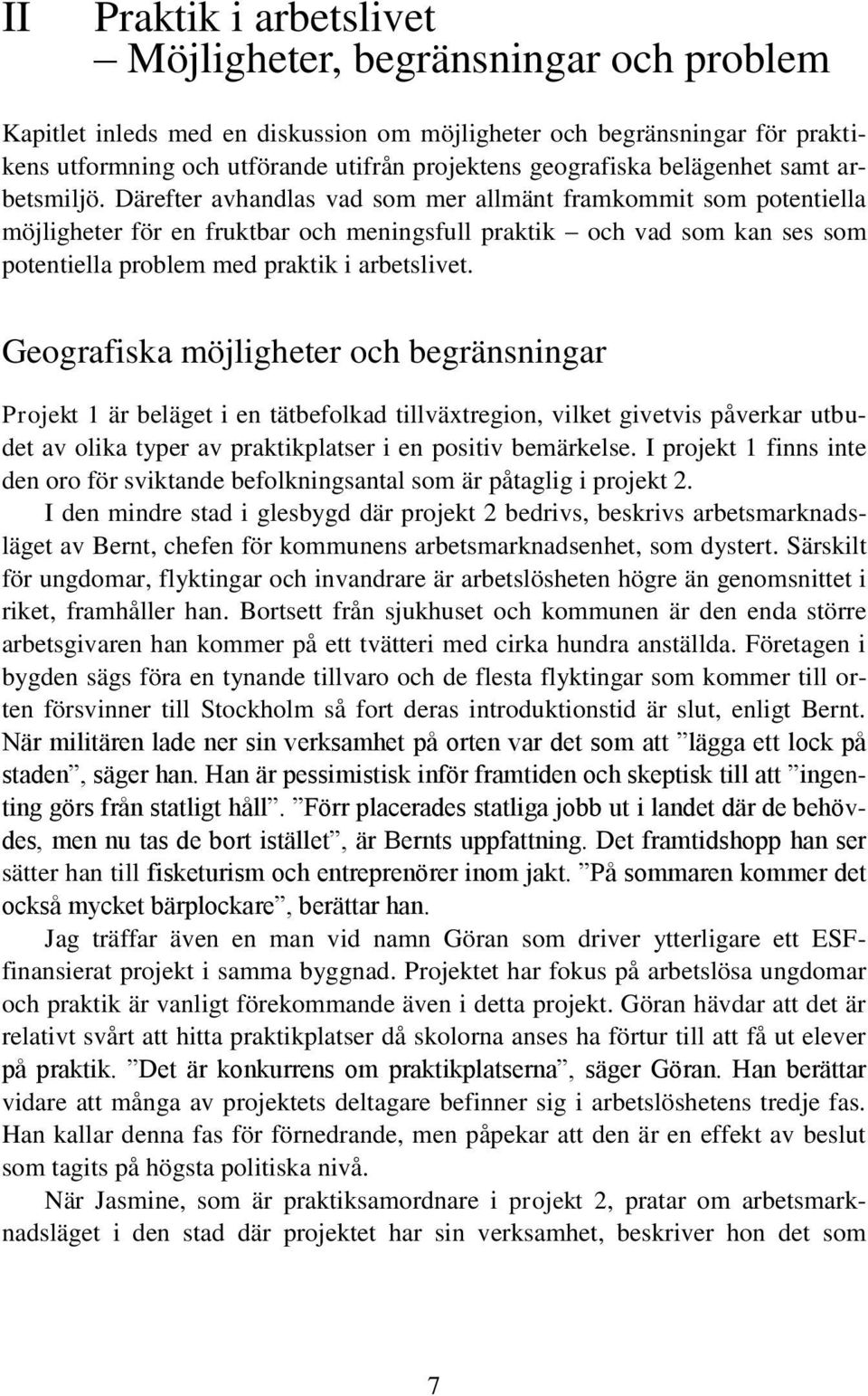 Därefter avhandlas vad som mer allmänt framkommit som potentiella möjligheter för en fruktbar och meningsfull praktik och vad som kan ses som potentiella problem med praktik i arbetslivet.