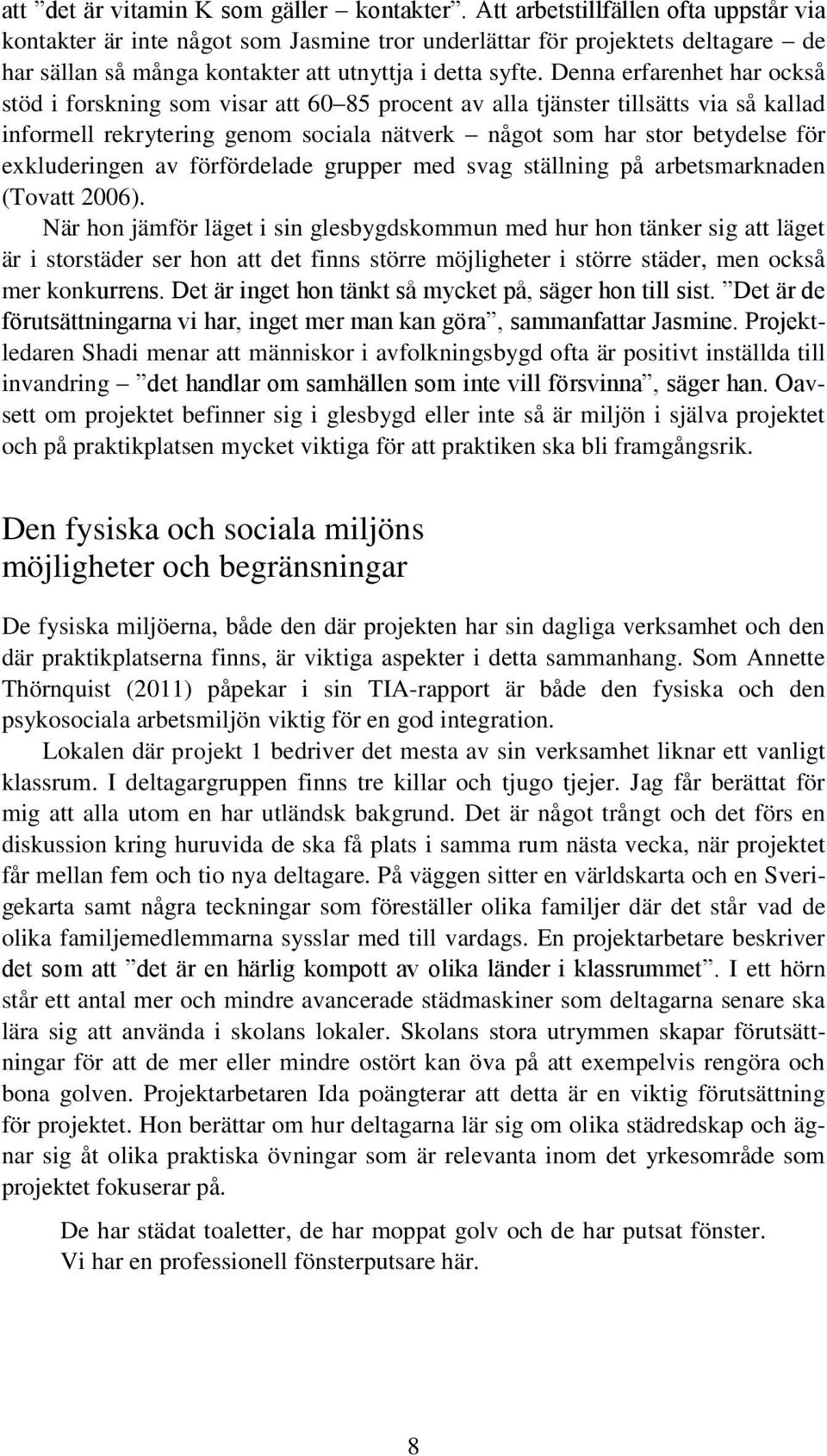 Denna erfarenhet har också stöd i forskning som visar att 60 85 procent av alla tjänster tillsätts via så kallad informell rekrytering genom sociala nätverk något som har stor betydelse för