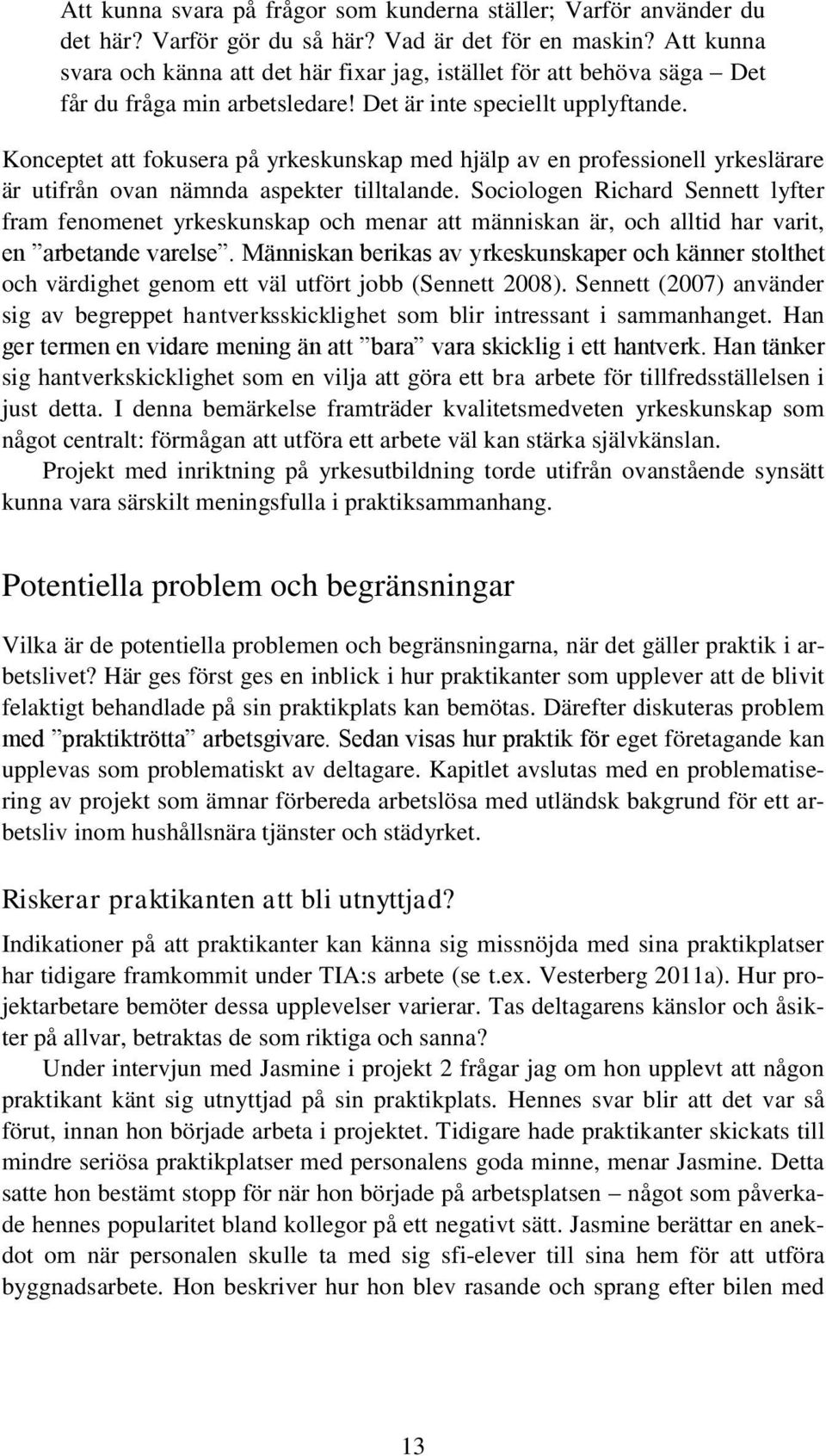 Konceptet att fokusera på yrkeskunskap med hjälp av en professionell yrkeslärare är utifrån ovan nämnda aspekter tilltalande.