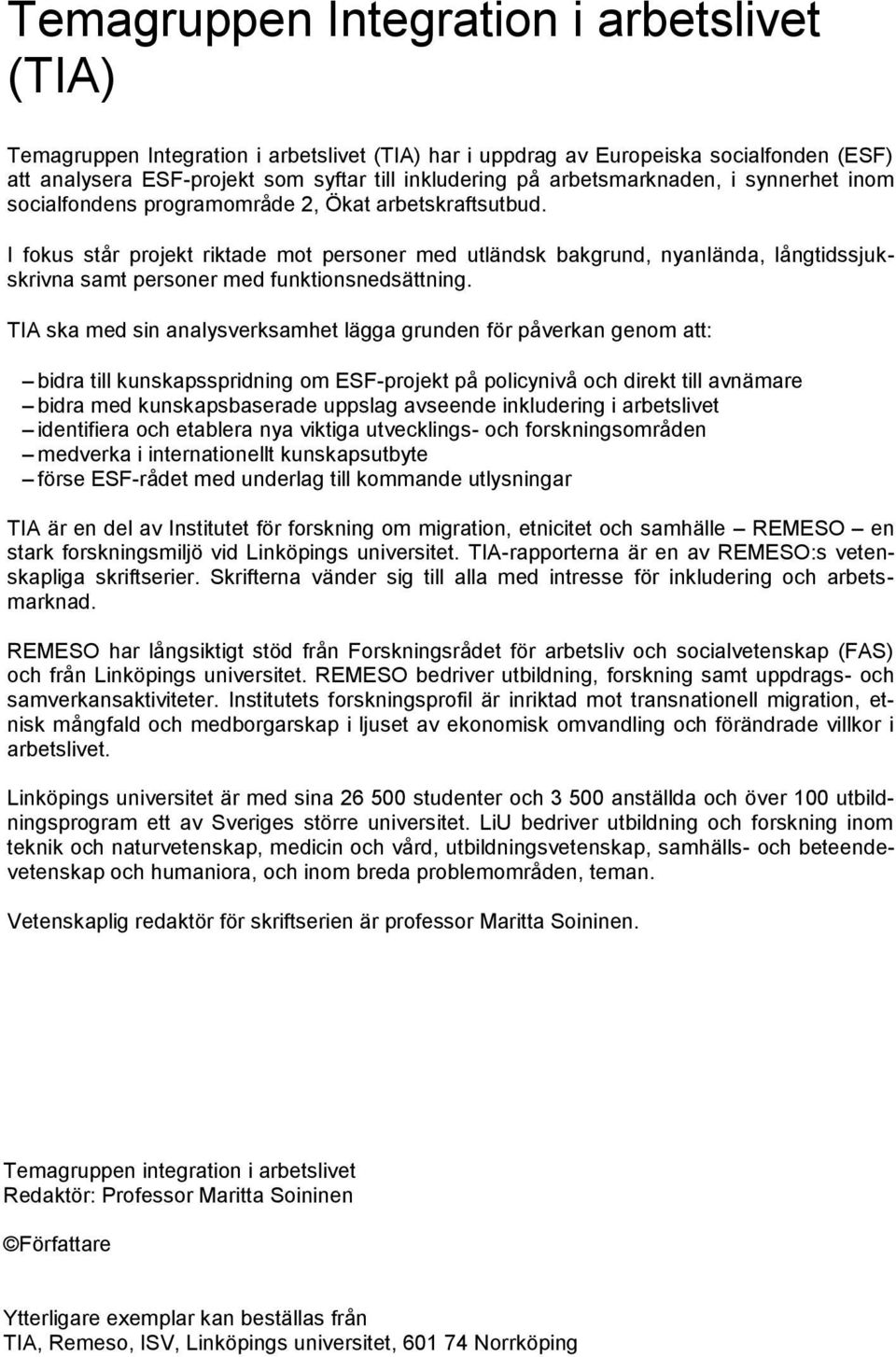 I fokus står projekt riktade mot personer med utländsk bakgrund, nyanlända, långtidssjukskrivna samt personer med funktionsnedsättning.