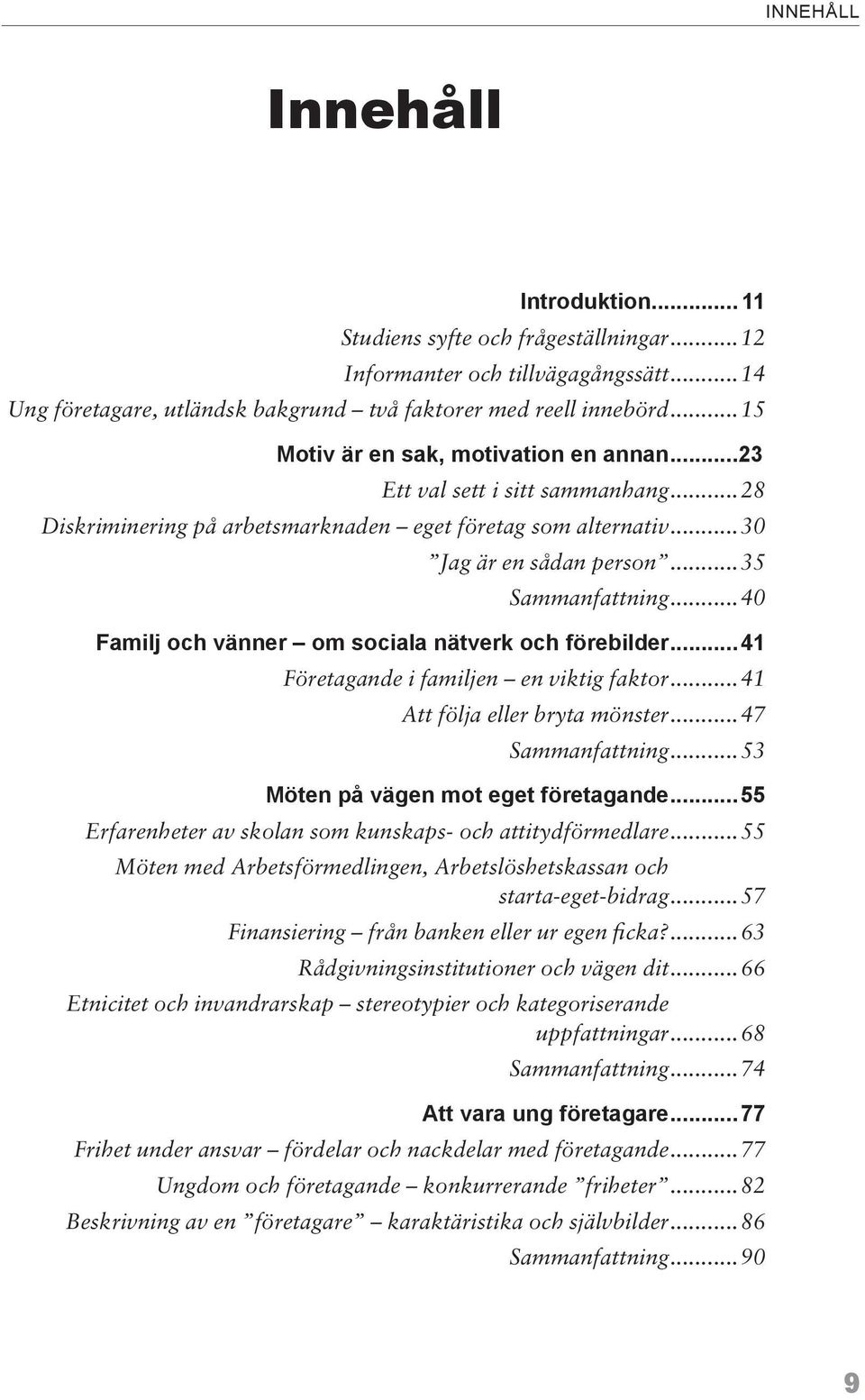 ..40 Familj och vänner om sociala nätverk och förebilder...41 Företagande i familjen en viktig faktor...41 Att följa eller bryta mönster...47 Sammanfattning...53 Möten på vägen mot eget företagande.