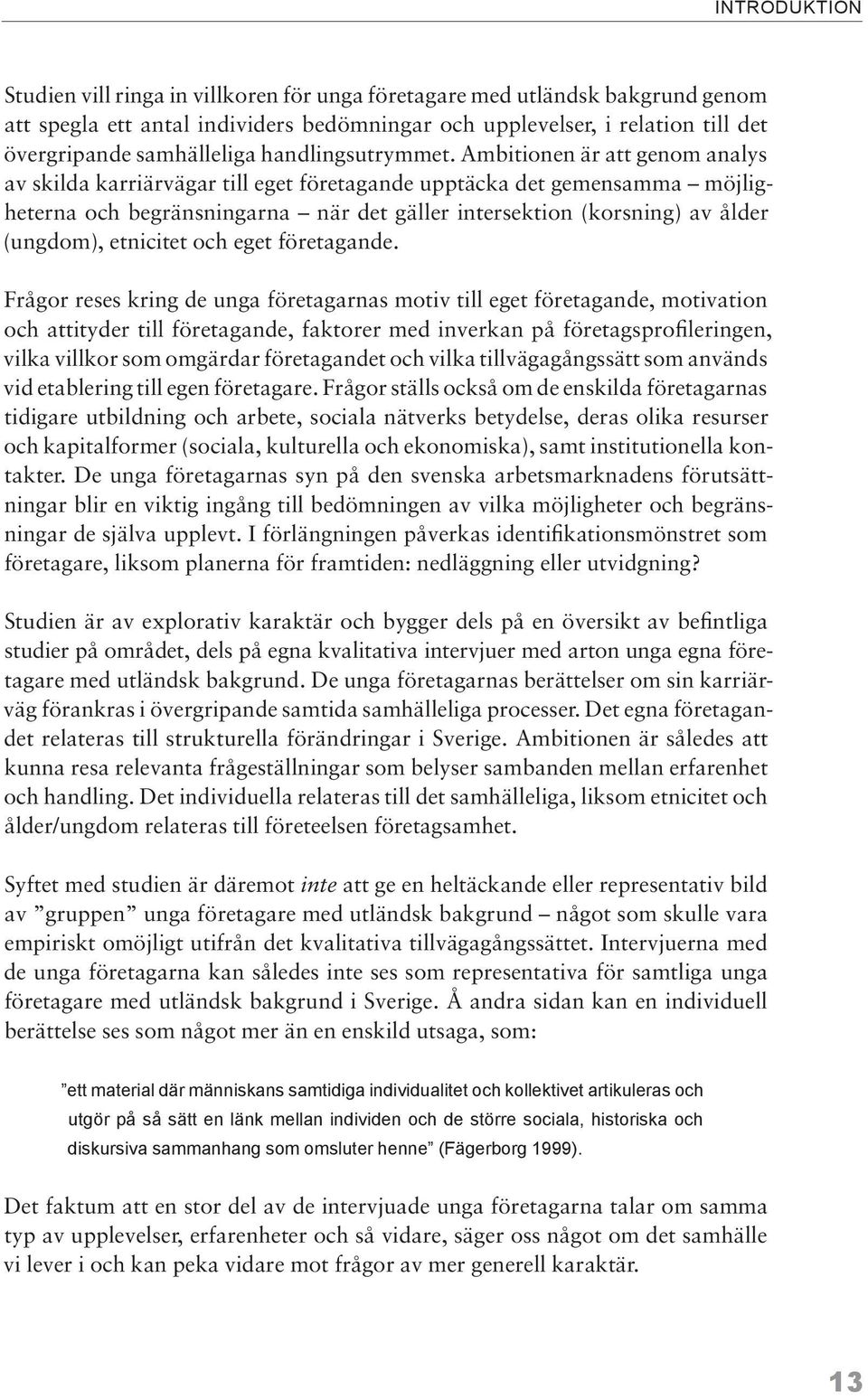 Ambitionen är att genom analys av skilda karriärvägar till eget företagande upptäcka det gemensamma möjligheterna och begränsningarna när det gäller intersektion (korsning) av ålder (ungdom),