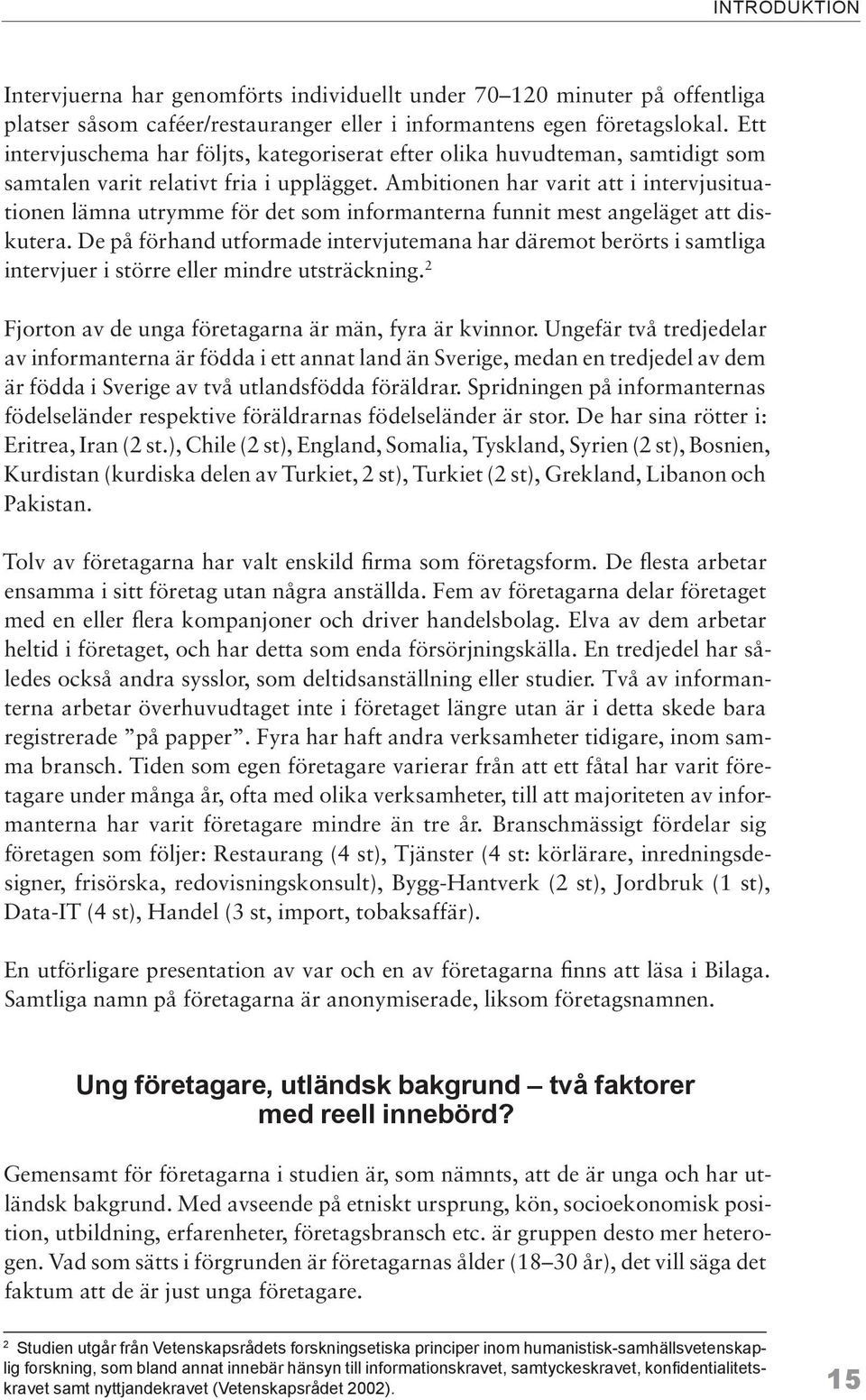 Ambitionen har varit att i intervjusituationen lämna utrymme för det som informanterna funnit mest angeläget att diskutera.