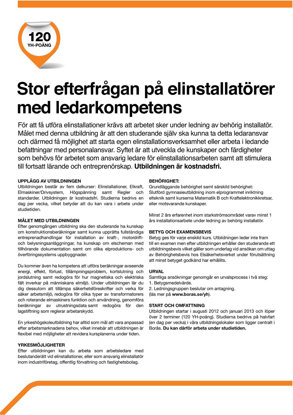 kostnadsfri. UPPLÄGG AV UTBILDNINGEN Utbildningen består av fem delkurser: Elinstallationer, Elkraft, Elmaskiner/Drivsystem, Högspänning samt Regler och standarder. Utbildningen är kostnadsfri.