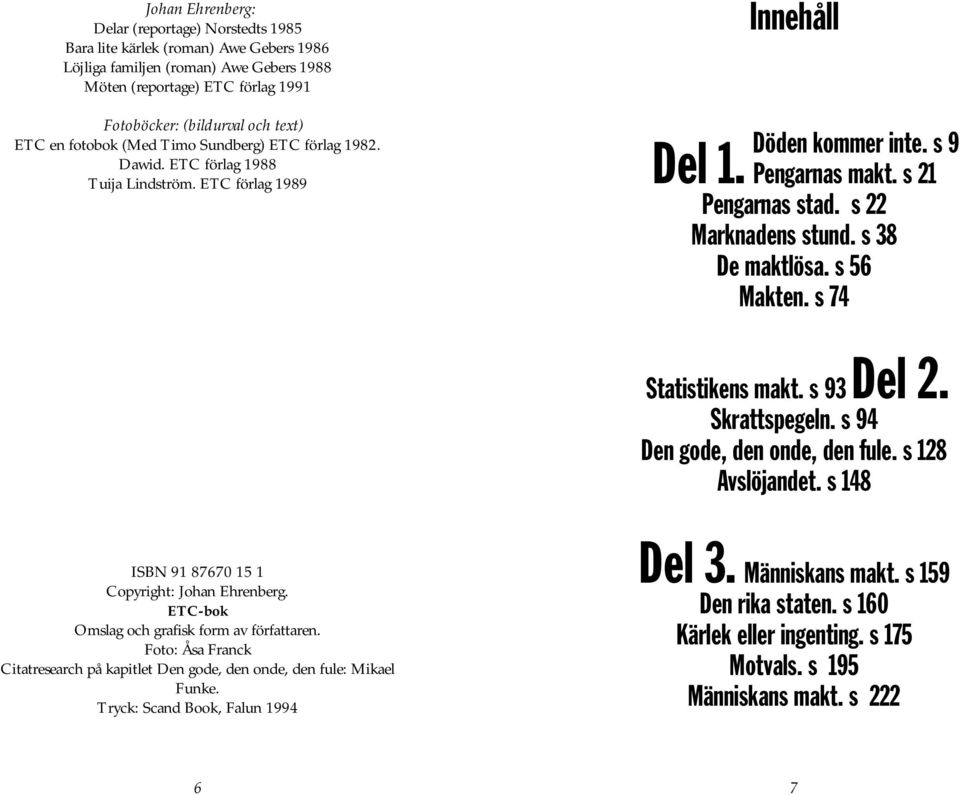 s 22 Marknadens stund. s 38 De maktlösa. s 56 Makten. s 74 Statistikens makt. s 93 Del 2. Skrattspegeln. s 94 Den gode, den onde, den fule. s 128 Avslöjandet.