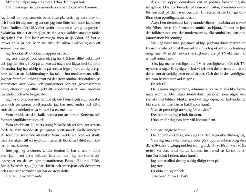 omöjligt att tänka sig världen utan att tänka sig själv i den. Det låter övermaga, men är självklart. Så fort vi tänker är vi ju här. Men nu blev det alltså Linköping och ett svenskt folkhem.