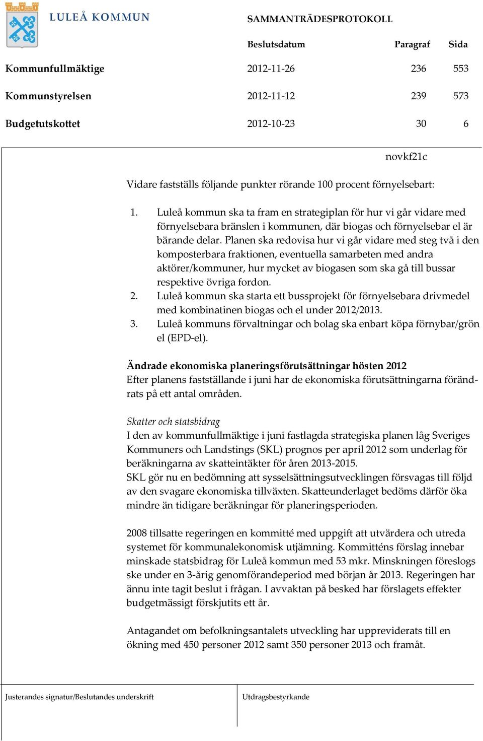 Planen ska redovisa hur vi går vidare med steg två i den komposterbara fraktionen, eventuella samarbeten med andra aktörer/kommuner, hur mycket av biogasen som ska gå till bussar respektive övriga