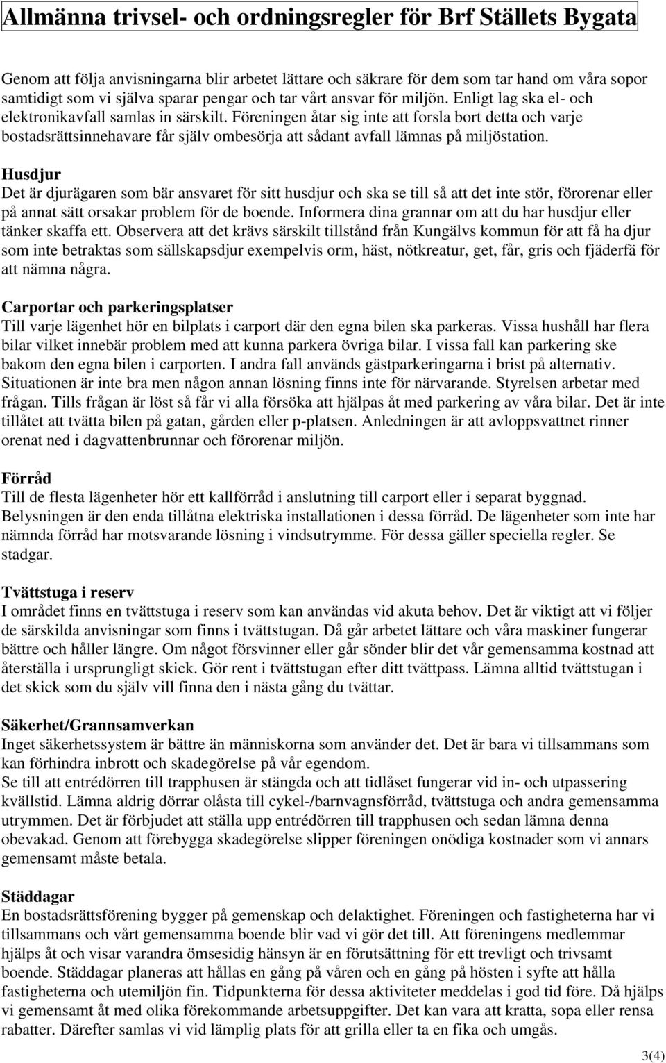 Föreningen åtar sig inte att forsla bort detta och varje bostadsrättsinnehavare får själv ombesörja att sådant avfall lämnas på miljöstation.