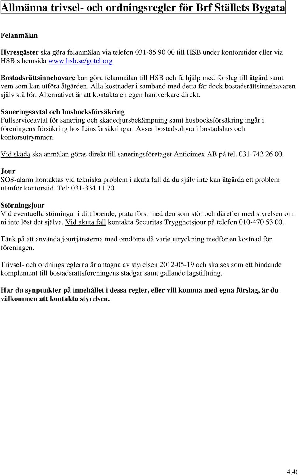 Alla kostnader i samband med detta får dock bostadsrättsinnehavaren själv stå för. Alternativet är att kontakta en egen hantverkare direkt.