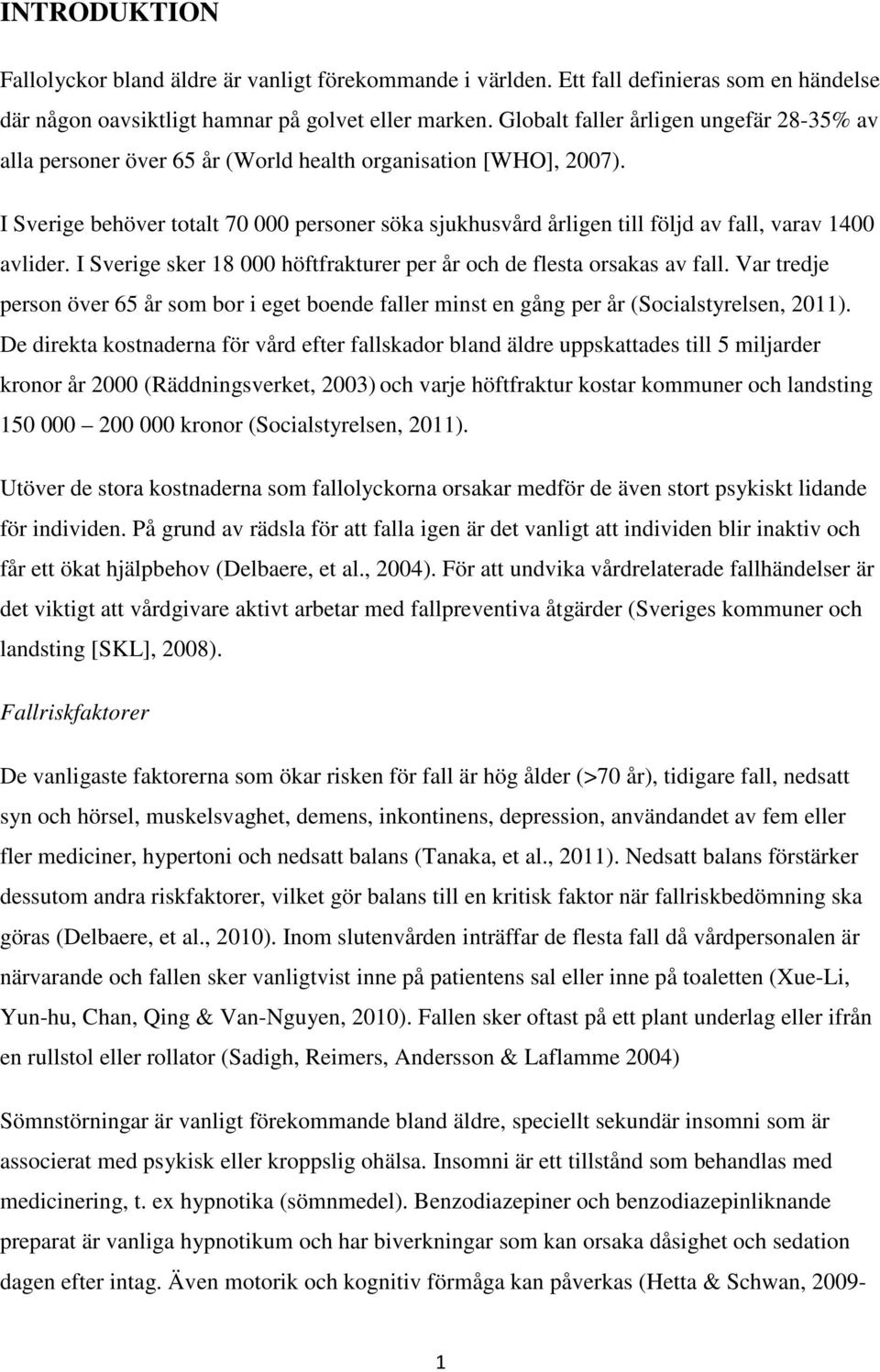 I Sverige behöver totalt 70 000 personer söka sjukhusvård årligen till följd av fall, varav 1400 avlider. I Sverige sker 18 000 höftfrakturer per år och de flesta orsakas av fall.