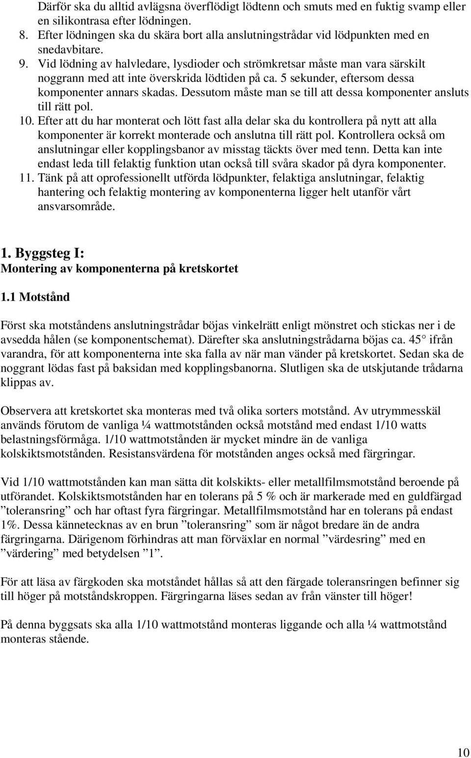 Vid lödning av halvledare, lysdioder och strömkretsar måste man vara särskilt noggrann med att inte överskrida lödtiden på ca. 5 sekunder, eftersom dessa komponenter annars skadas.