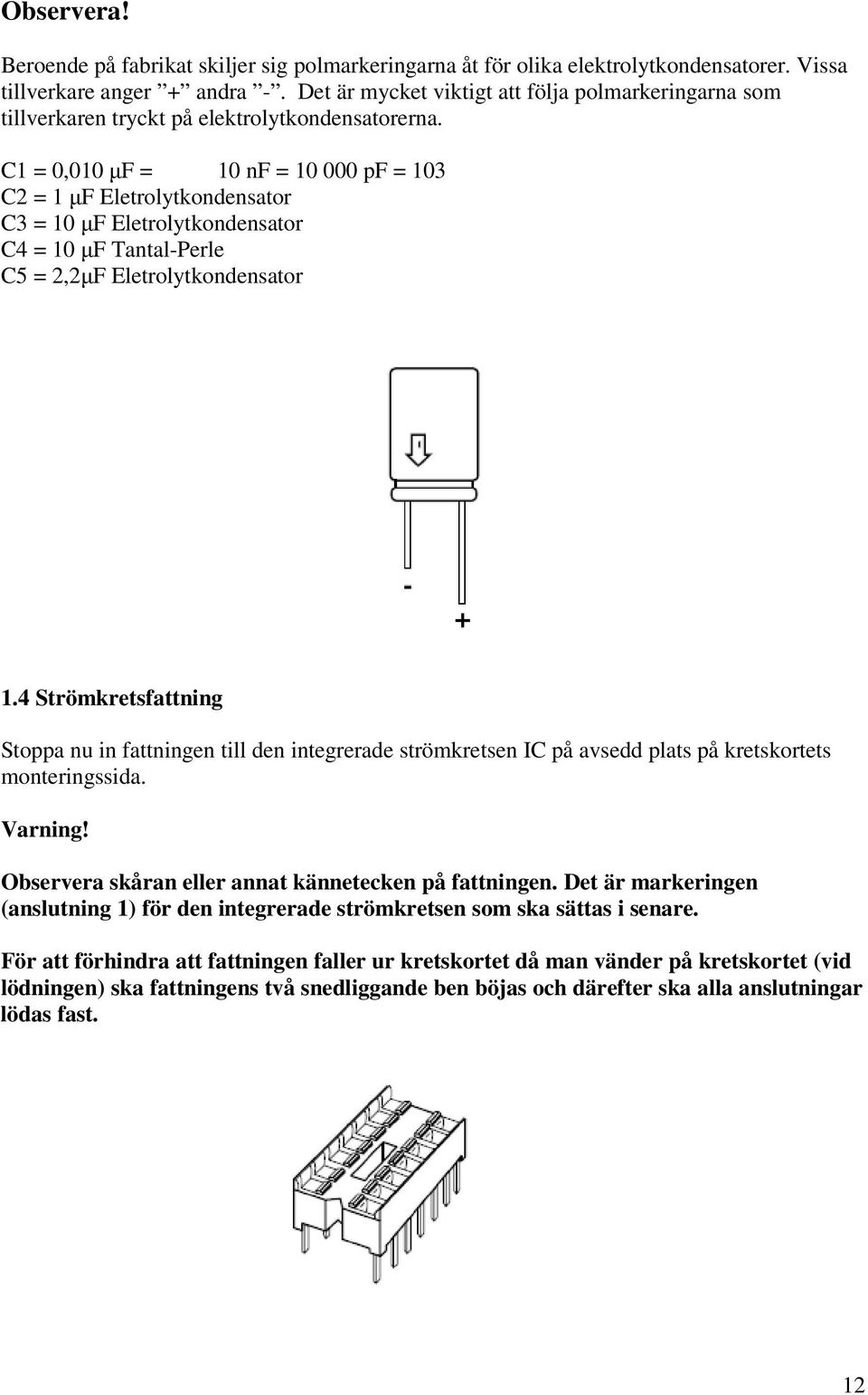 C1 = 0,010 F = 10 nf = 10 000 pf = 103 C2 = 1 F Eletrolytkondensator C3 = 10 F Eletrolytkondensator C4 = 10 F Tantal-Perle C5 = 2,2F Eletrolytkondensator 1.