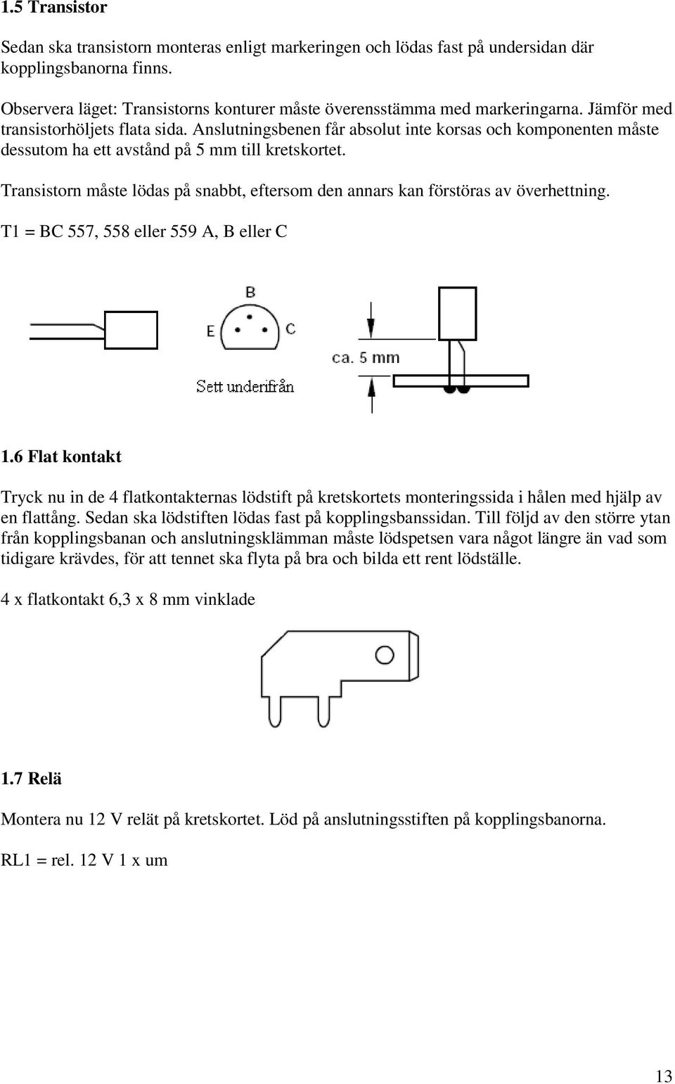 Transistorn måste lödas på snabbt, eftersom den annars kan förstöras av överhettning. T1 = BC 557, 558 eller 559 A, B eller C 1.