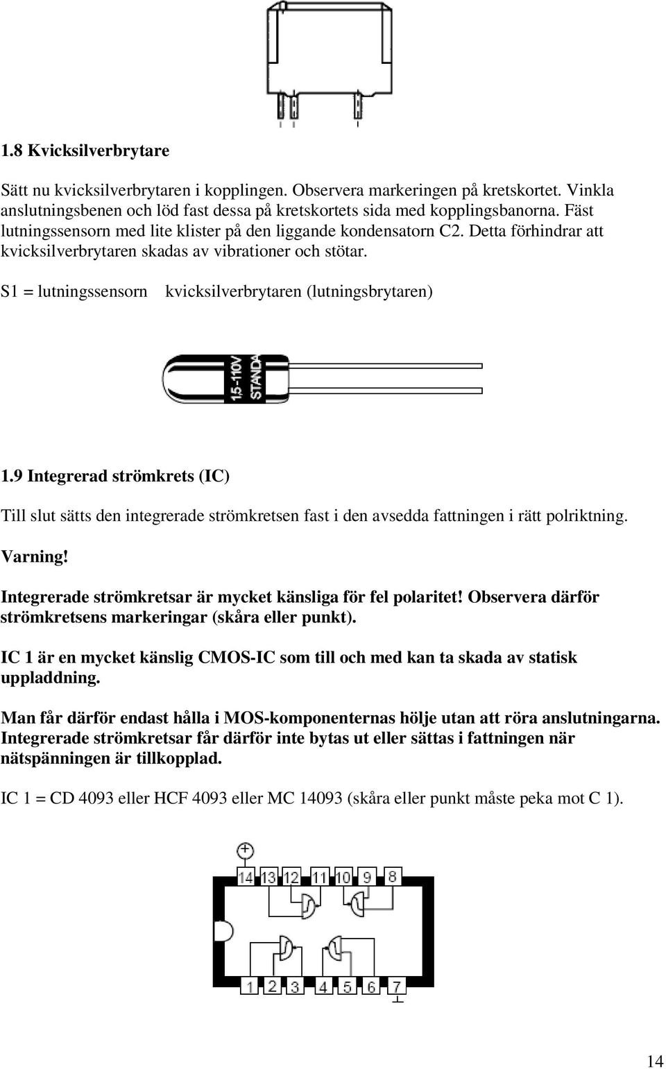 S1 = lutningssensorn kvicksilverbrytaren (lutningsbrytaren) 1.9 Integrerad strömkrets (IC) Till slut sätts den integrerade strömkretsen fast i den avsedda fattningen i rätt polriktning. Varning!