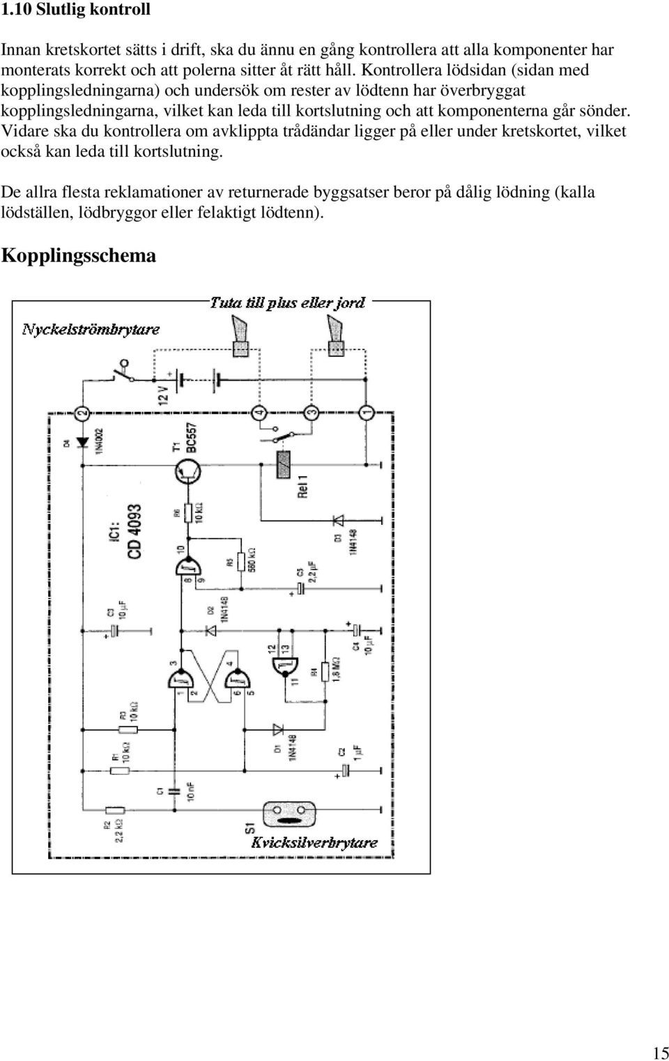 Kontrollera lödsidan (sidan med kopplingsledningarna) och undersök om rester av lödtenn har överbryggat kopplingsledningarna, vilket kan leda till kortslutning