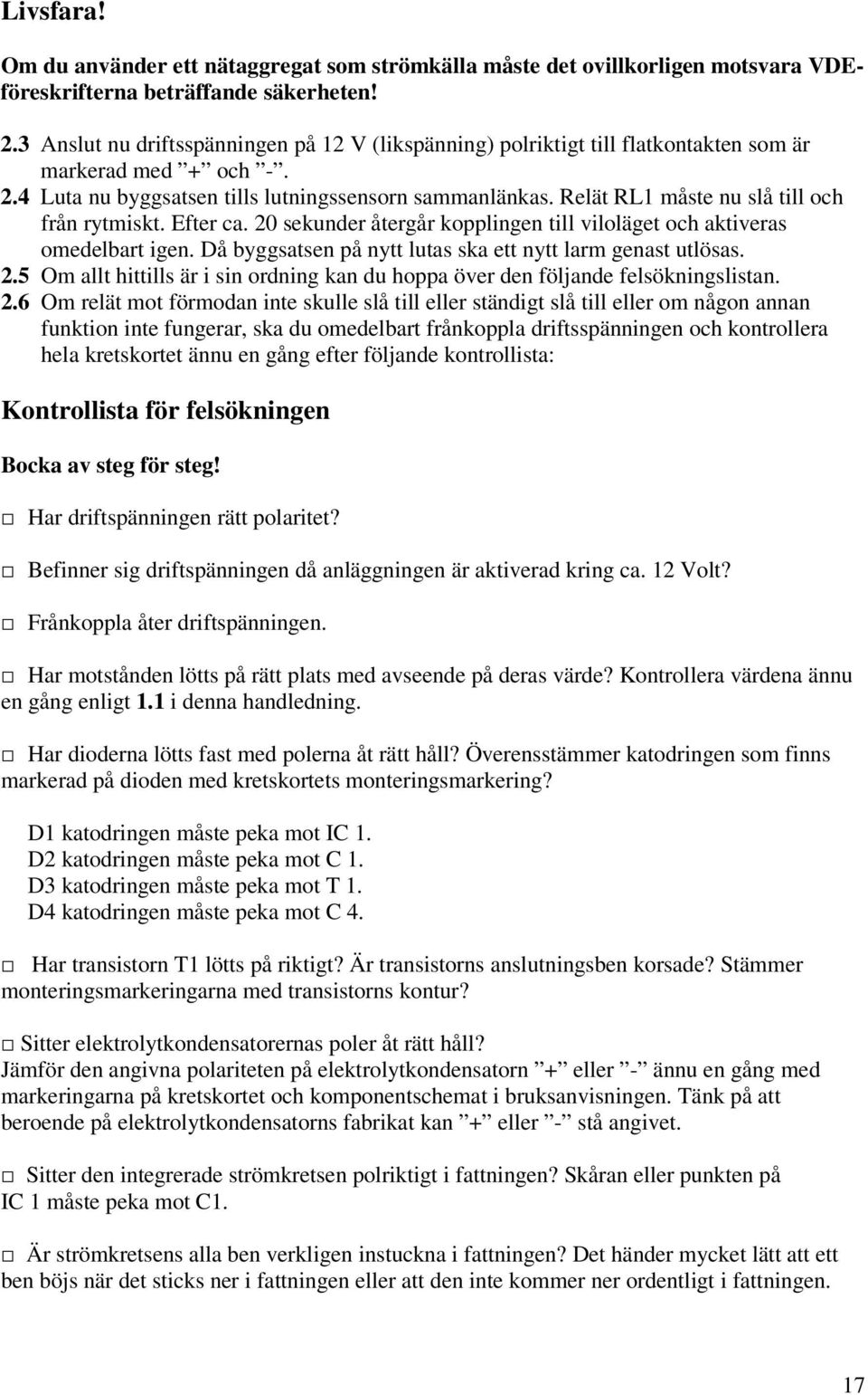 Relät RL1 måste nu slå till och från rytmiskt. Efter ca. 20 sekunder återgår kopplingen till viloläget och aktiveras omedelbart igen. Då byggsatsen på nytt lutas ska ett nytt larm genast utlösas. 2.5 Om allt hittills är i sin ordning kan du hoppa över den följande felsökningslistan.