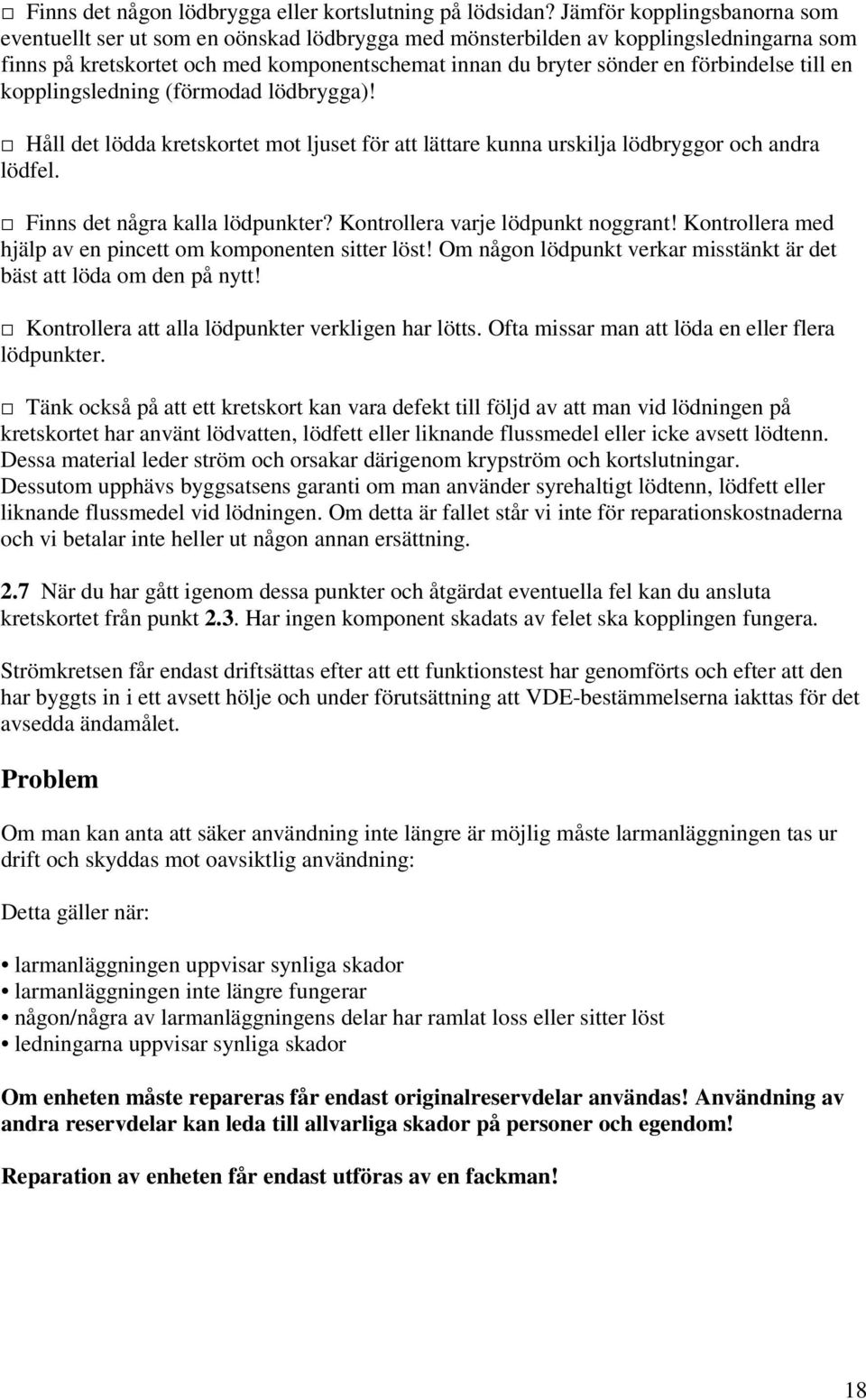 förbindelse till en kopplingsledning (förmodad lödbrygga)! Håll det lödda kretskortet mot ljuset för att lättare kunna urskilja lödbryggor och andra lödfel. Finns det några kalla lödpunkter?