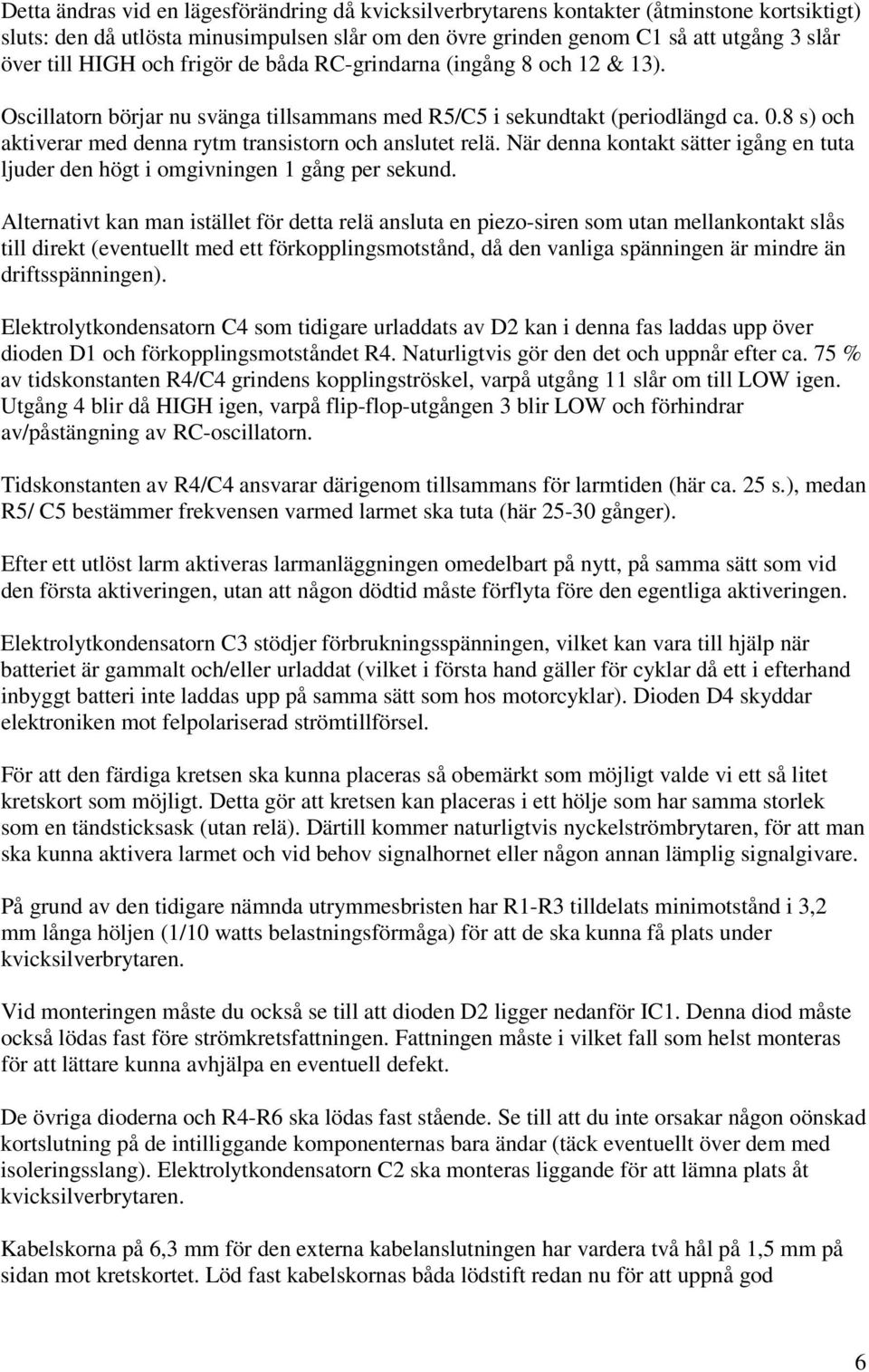 8 s) och aktiverar med denna rytm transistorn och anslutet relä. När denna kontakt sätter igång en tuta ljuder den högt i omgivningen 1 gång per sekund.