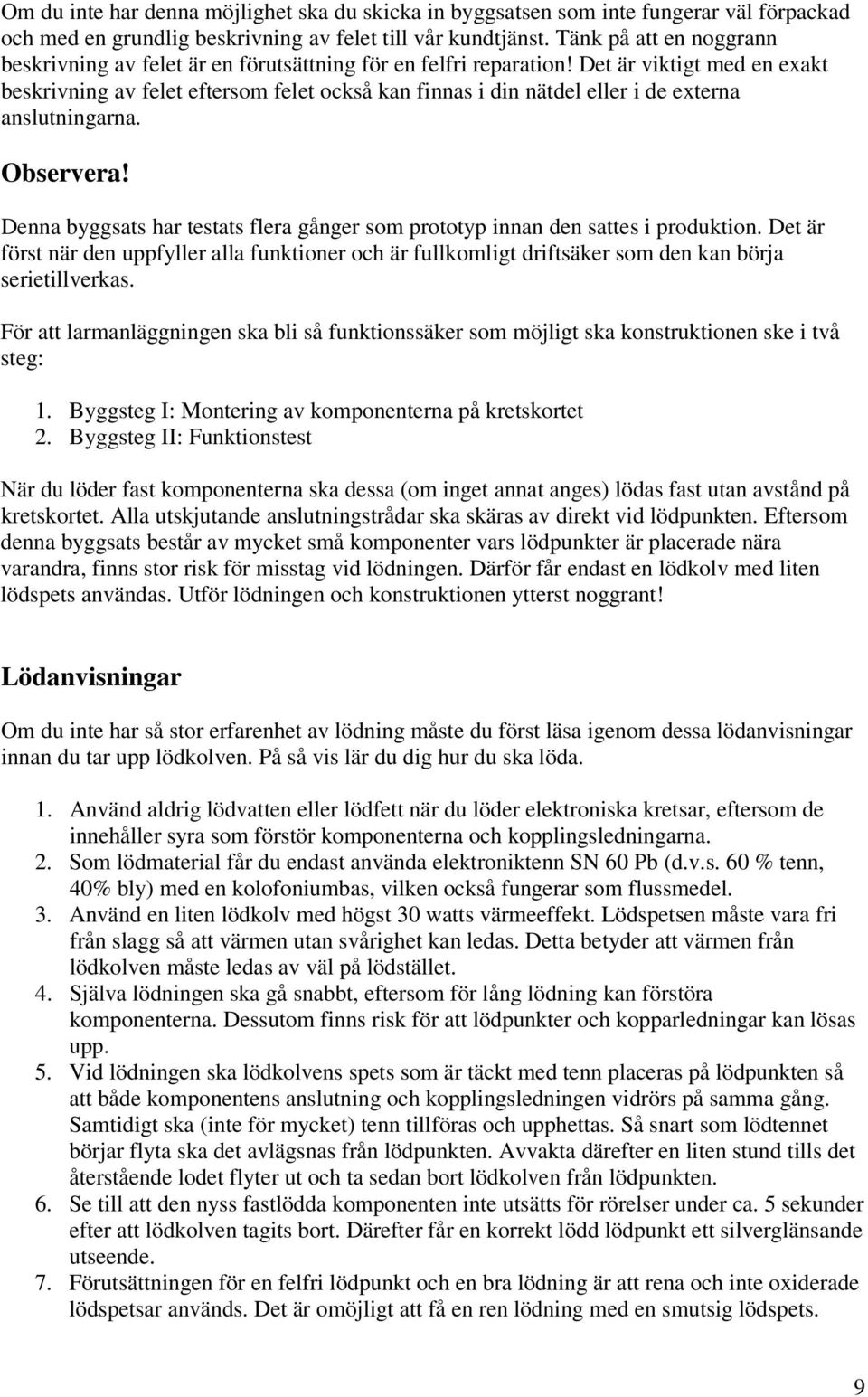 Det är viktigt med en exakt beskrivning av felet eftersom felet också kan finnas i din nätdel eller i de externa anslutningarna. Observera!