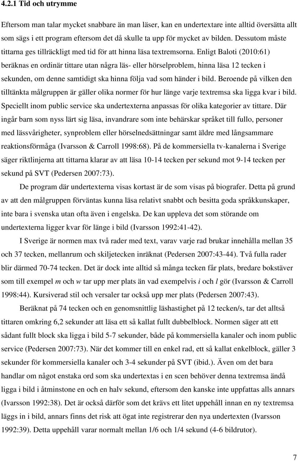 Enligt Baloti (2010:61) beräknas en ordinär tittare utan några läs- eller hörselproblem, hinna läsa 12 tecken i sekunden, om denne samtidigt ska hinna följa vad som händer i bild.