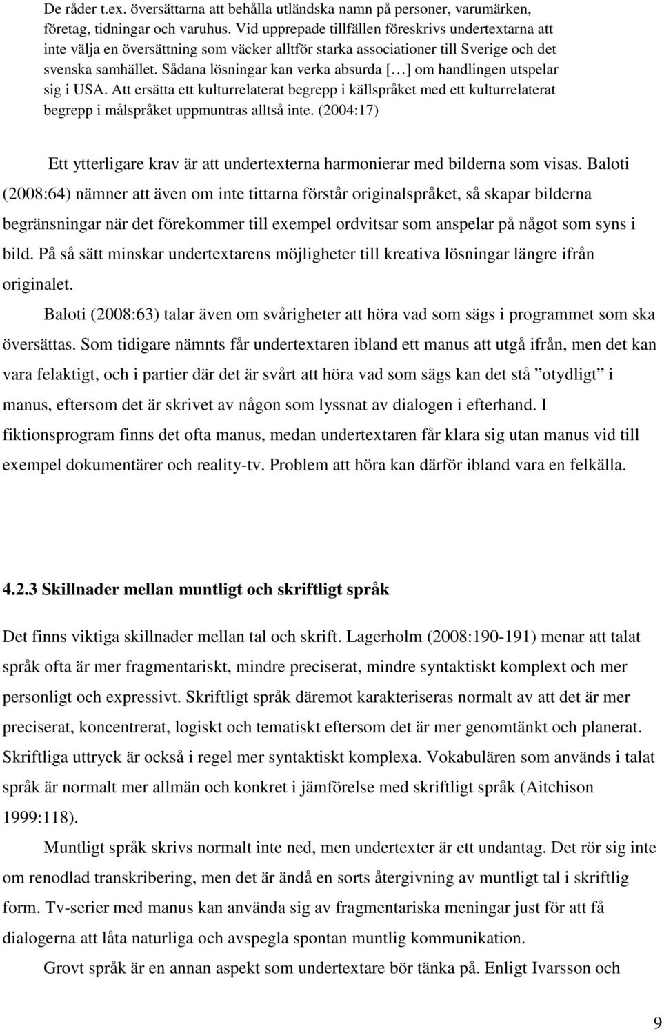 Sådana lösningar kan verka absurda [ ] om handlingen utspelar sig i USA. Att ersätta ett kulturrelaterat begrepp i källspråket med ett kulturrelaterat begrepp i målspråket uppmuntras alltså inte.