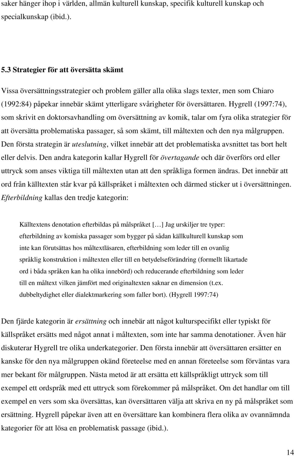 Hygrell (1997:74), som skrivit en doktorsavhandling om översättning av komik, talar om fyra olika strategier för att översätta problematiska passager, så som skämt, till måltexten och den nya