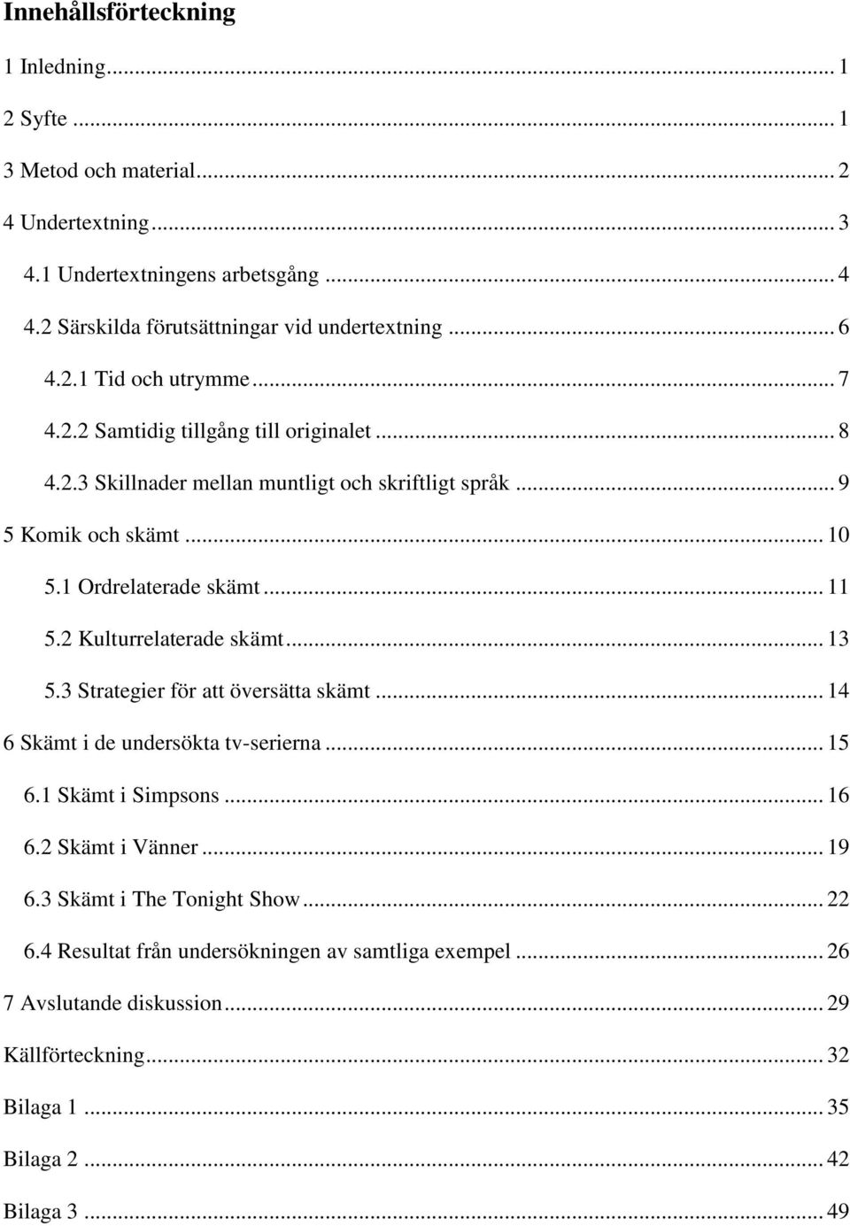 .. 11 5.2 Kulturrelaterade skämt... 13 5.3 Strategier för att översätta skämt... 14 6 Skämt i de undersökta tv-serierna... 15 6.1 Skämt i Simpsons... 16 6.2 Skämt i Vänner... 19 6.