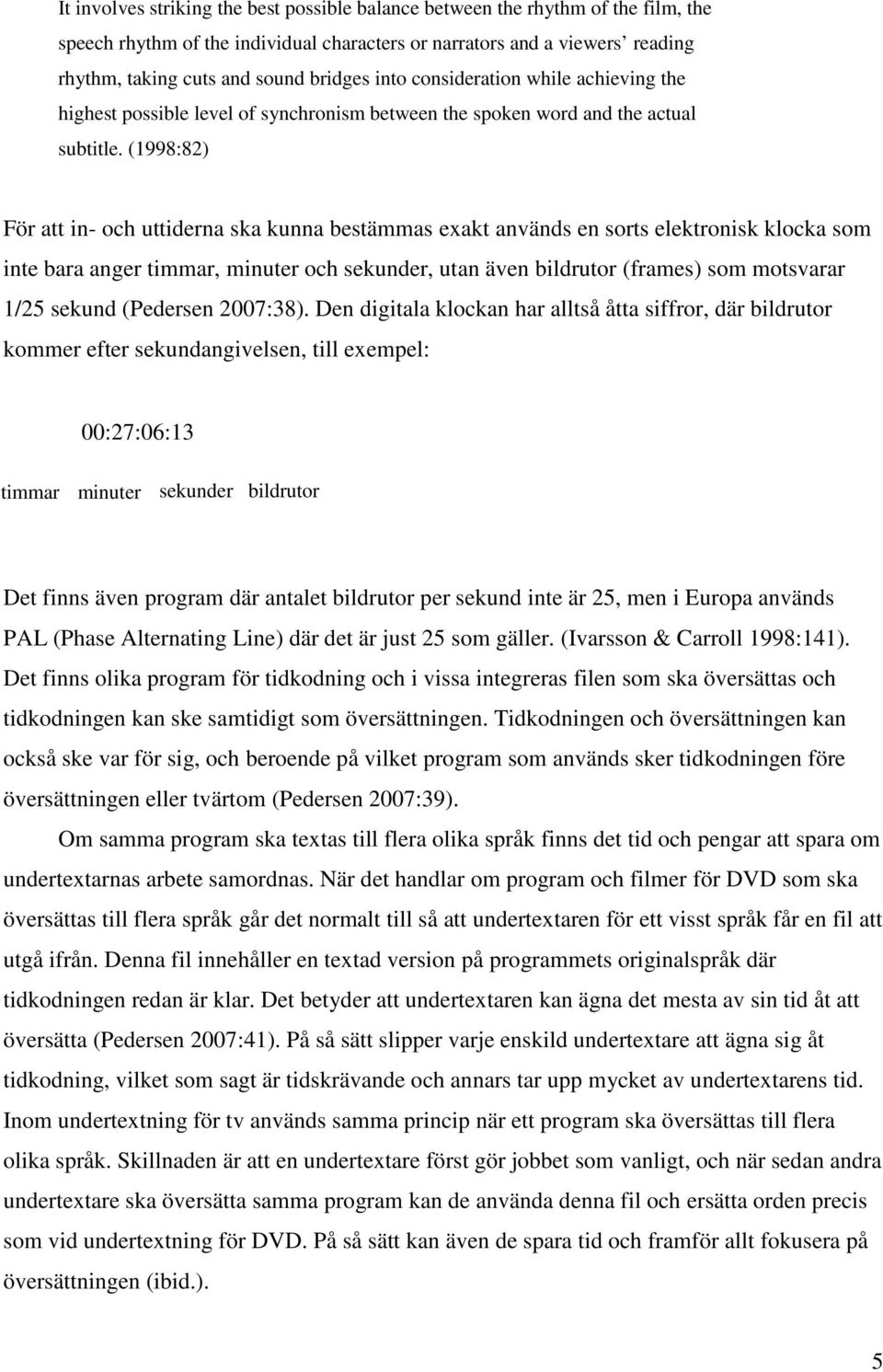 (1998:82) För att in- och uttiderna ska kunna bestämmas exakt används en sorts elektronisk klocka som inte bara anger timmar, minuter och sekunder, utan även bildrutor (frames) som motsvarar 1/25