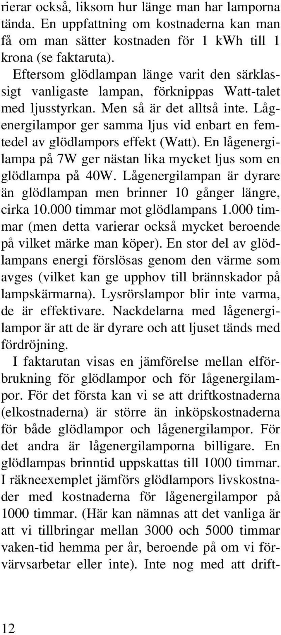 Lågenergilampor ger samma ljus vid enbart en femtedel av glödlampors effekt (Watt). En lågenergilampa på 7W ger nästan lika mycket ljus som en glödlampa på 40W.