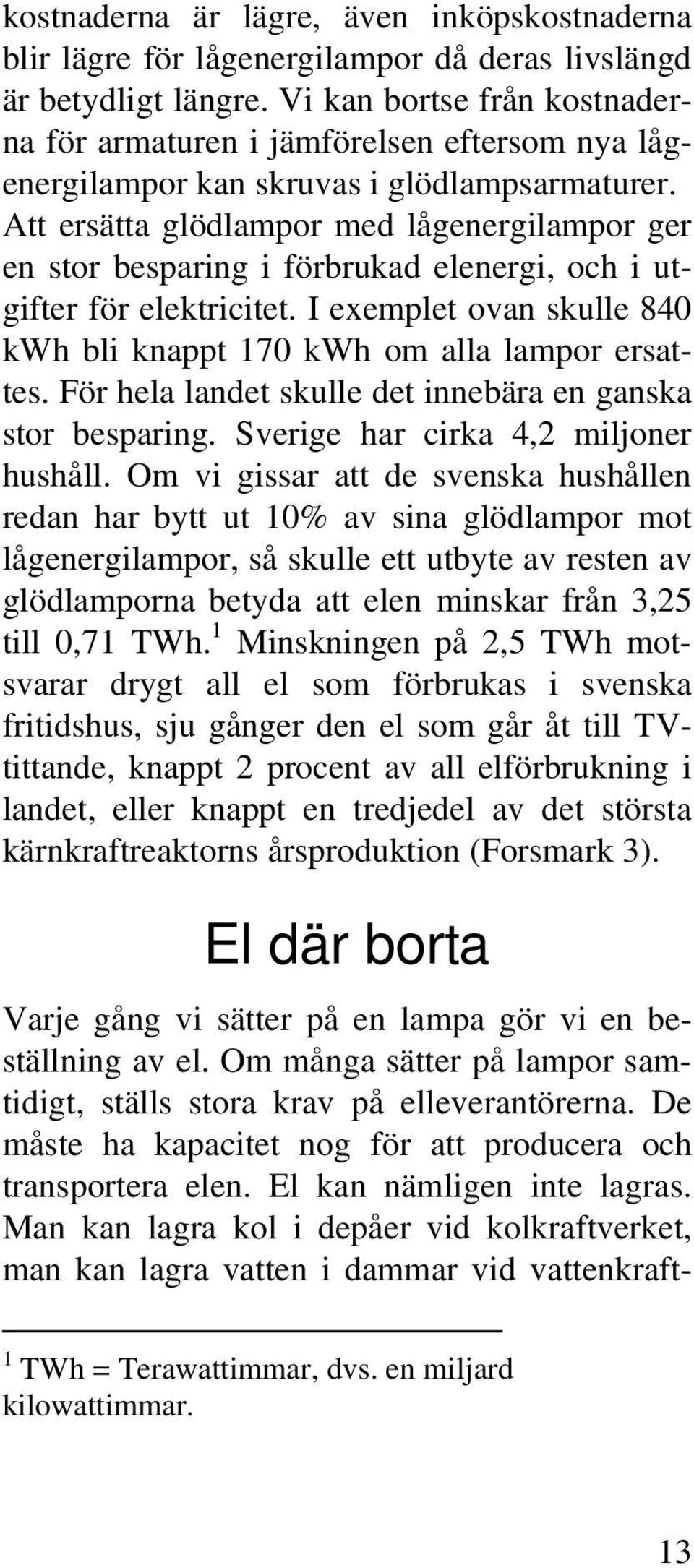 Att ersätta glödlampor med lågenergilampor ger en stor besparing i förbrukad elenergi, och i utgifter för elektricitet. I exemplet ovan skulle 840 kwh bli knappt 170 kwh om alla lampor ersattes.