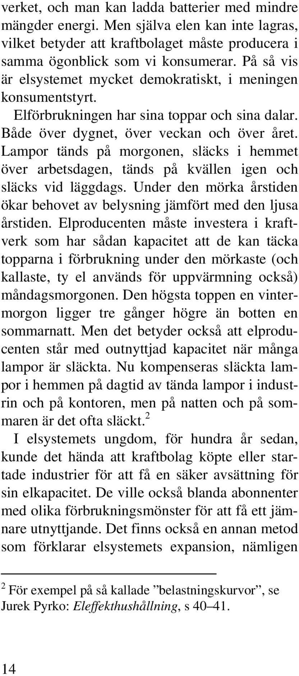 Lampor tänds på morgonen, släcks i hemmet över arbetsdagen, tänds på kvällen igen och släcks vid läggdags. Under den mörka årstiden ökar behovet av belysning jämfört med den ljusa årstiden.