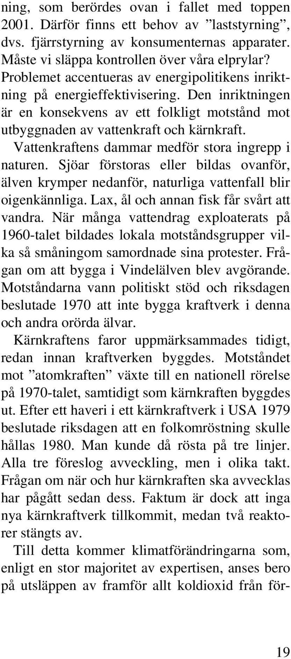 Vattenkraftens dammar medför stora ingrepp i naturen. Sjöar förstoras eller bildas ovanför, älven krymper nedanför, naturliga vattenfall blir oigenkännliga.