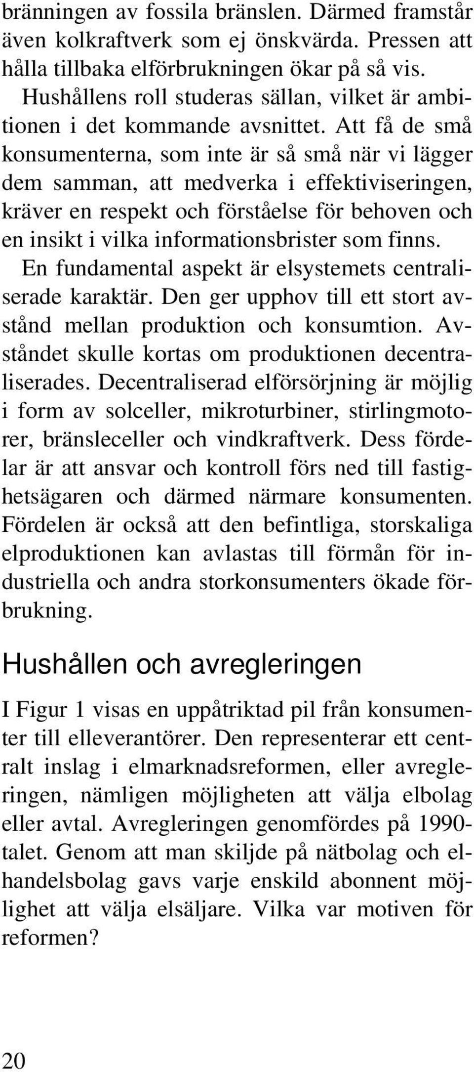 Att få de små konsumenterna, som inte är så små när vi lägger dem samman, att medverka i effektiviseringen, kräver en respekt och förståelse för behoven och en insikt i vilka informationsbrister som