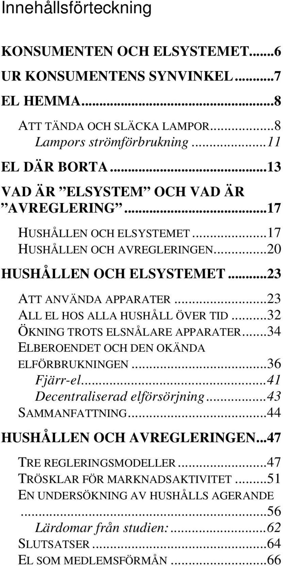 ..23 ALL EL HOS ALLA HUSHÅLL ÖVER TID...32 ÖKNING TROTS ELSNÅLARE APPARATER...34 ELBEROENDET OCH DEN OKÄNDA ELFÖRBRUKNINGEN...36 Fjärr-el...41 Decentraliserad elförsörjning.