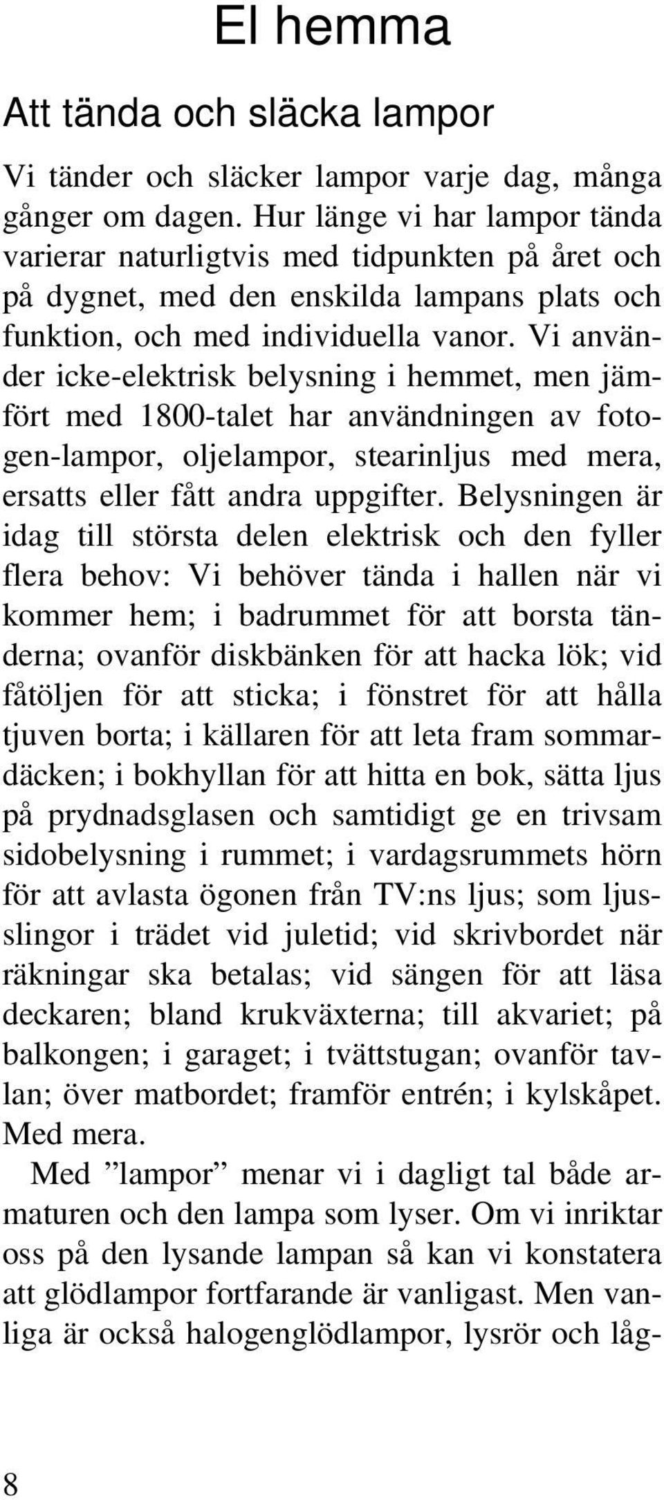 Vi använder icke-elektrisk belysning i hemmet, men jämfört med 1800-talet har användningen av fotogen-lampor, oljelampor, stearinljus med mera, ersatts eller fått andra uppgifter.