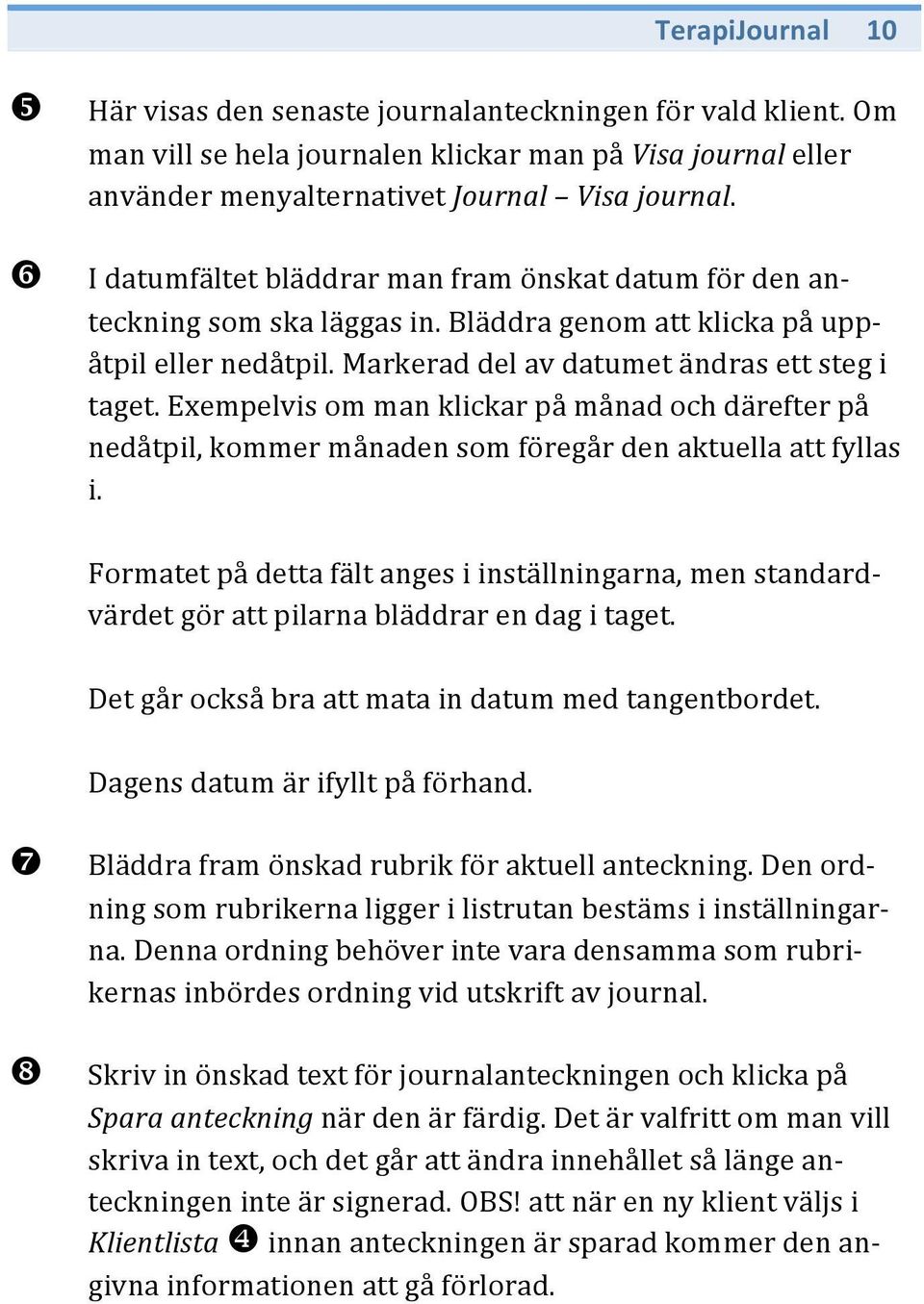 Exempelvis om man klickar på månad och därefter på nedåtpil, kommer månaden som föregår den aktuella att fyllas i.