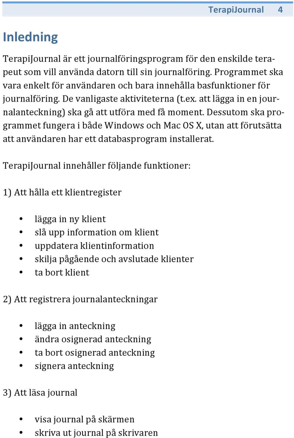 Dessutom ska programmet fungera i både Windows och Mac OS X, utan att förutsätta att användaren har ett databasprogram installerat.