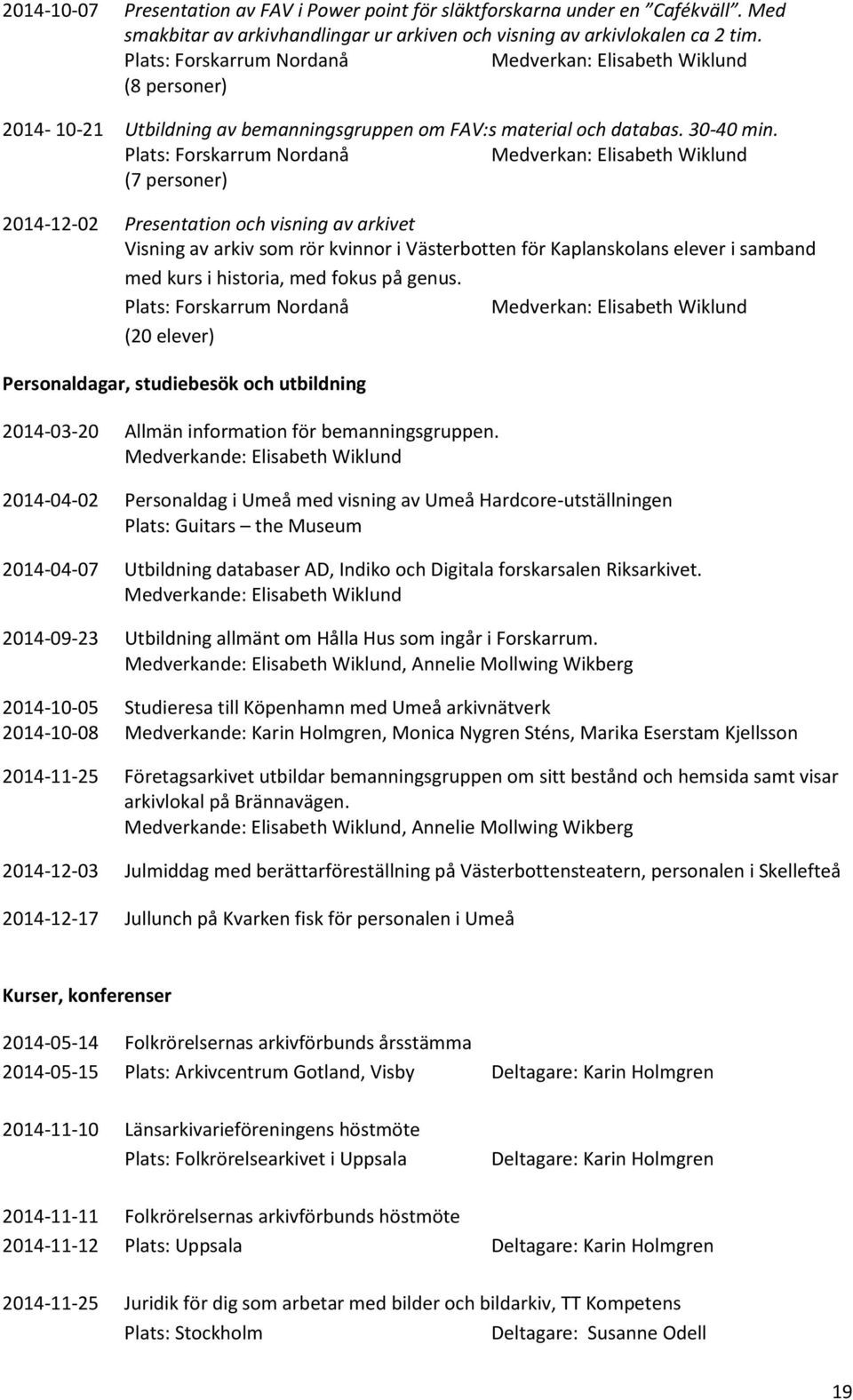 Plats: Forskarrum Nordanå Medverkan: Elisabeth Wiklund (7 personer) 2014-12-02 Presentation och visning av arkivet Visning av arkiv som rör kvinnor i Västerbotten för Kaplanskolans elever i samband