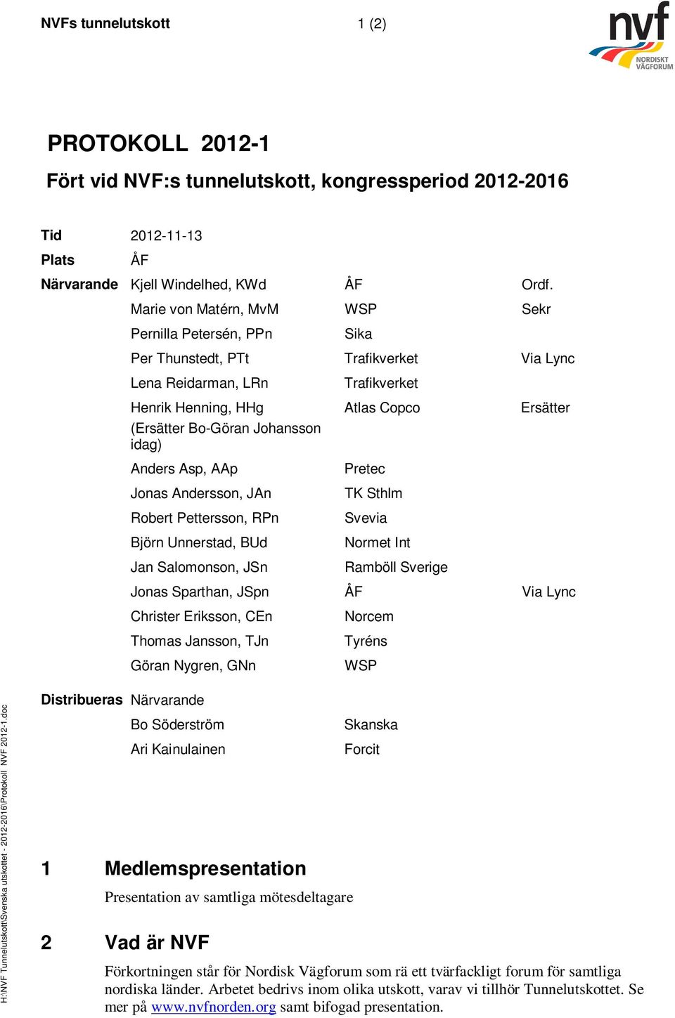 Andersson, JAn Robert Pettersson, RPn Björn Unnerstad, BUd Jan Salomonson, JSn Trafikverket Atlas Copco Pretec TK Sthlm Svevia Normet Int Ramböll Sverige Ersätter Jonas Sparthan, JSpn ÅF Via Lync