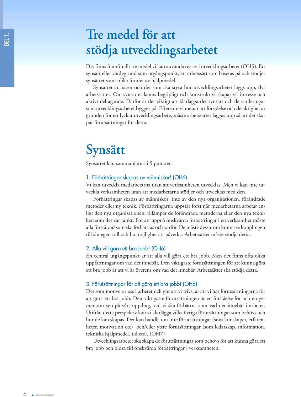 Synsättet är basen och det som ska styra hur utvecklingsarbetet läggs upp, dvs arbetssättet. Om synsättet känns begripligt och konstruktivt skapar vi intresse och aktivt deltagande.