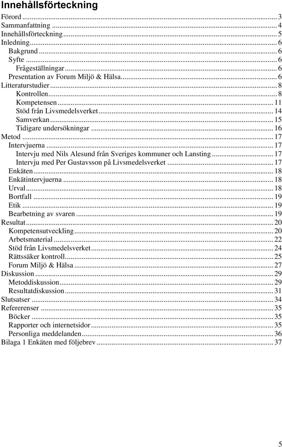 .. 17 Intervju med Nils Alesund från Sveriges kommuner och Lansting... 17 Intervju med Per Gustavsson på Livsmedelsverket... 17 Enkäten... 18 Enkätintervjuerna... 18 Urval... 18 Bortfall... 19 Etik.