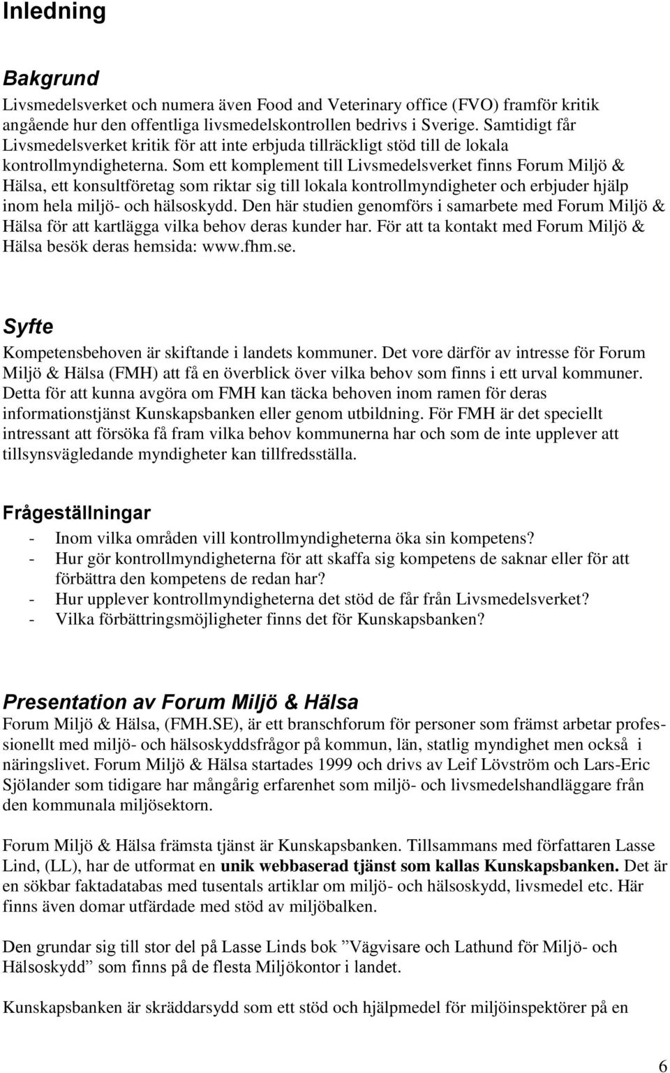 Som ett komplement till Livsmedelsverket finns Forum Miljö & Hälsa, ett konsultföretag som riktar sig till lokala kontrollmyndigheter och erbjuder hjälp inom hela miljö- och hälsoskydd.