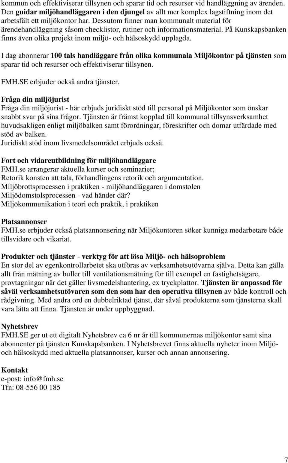 Dessutom finner man kommunalt material för ärendehandläggning såsom checklistor, rutiner och informationsmaterial. På Kunskapsbanken finns även olika projekt inom miljö- och hälsoskydd upplagda.