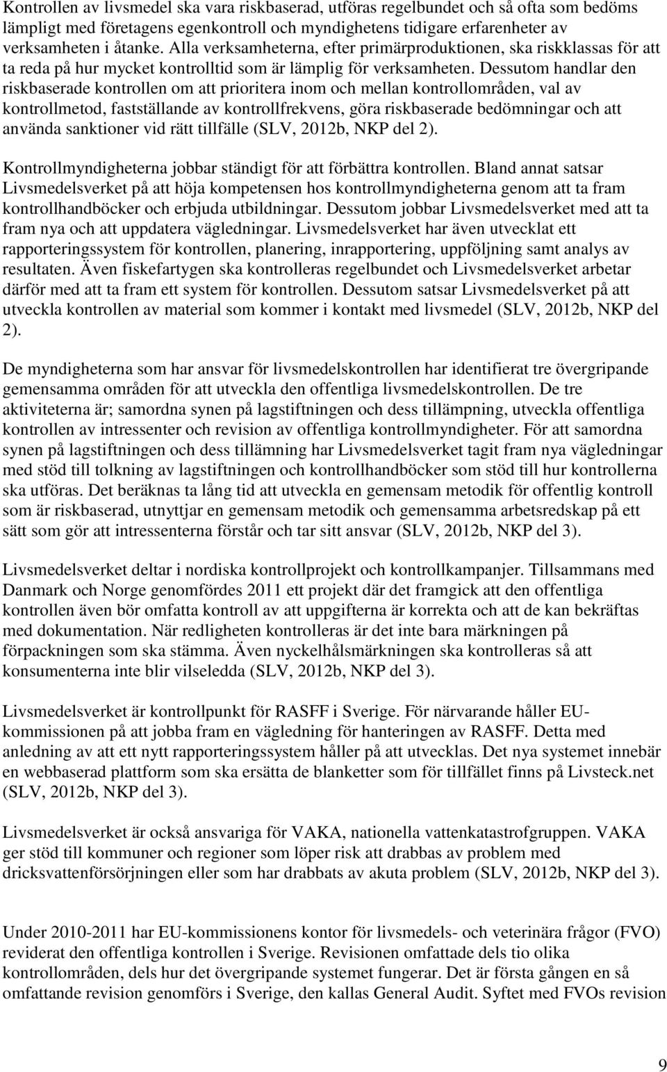 Dessutom handlar den riskbaserade kontrollen om att prioritera inom och mellan kontrollområden, val av kontrollmetod, fastställande av kontrollfrekvens, göra riskbaserade bedömningar och att använda