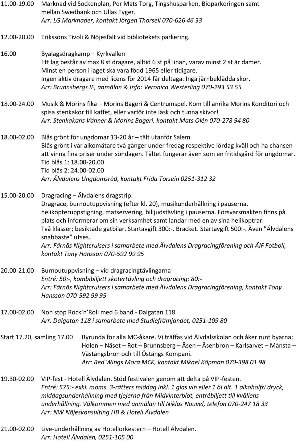 Minst en person i laget ska vara född 1965 eller tidigare. Ingen aktiv dragare med licens för 2014 får deltaga. Inga järnbeklädda skor.